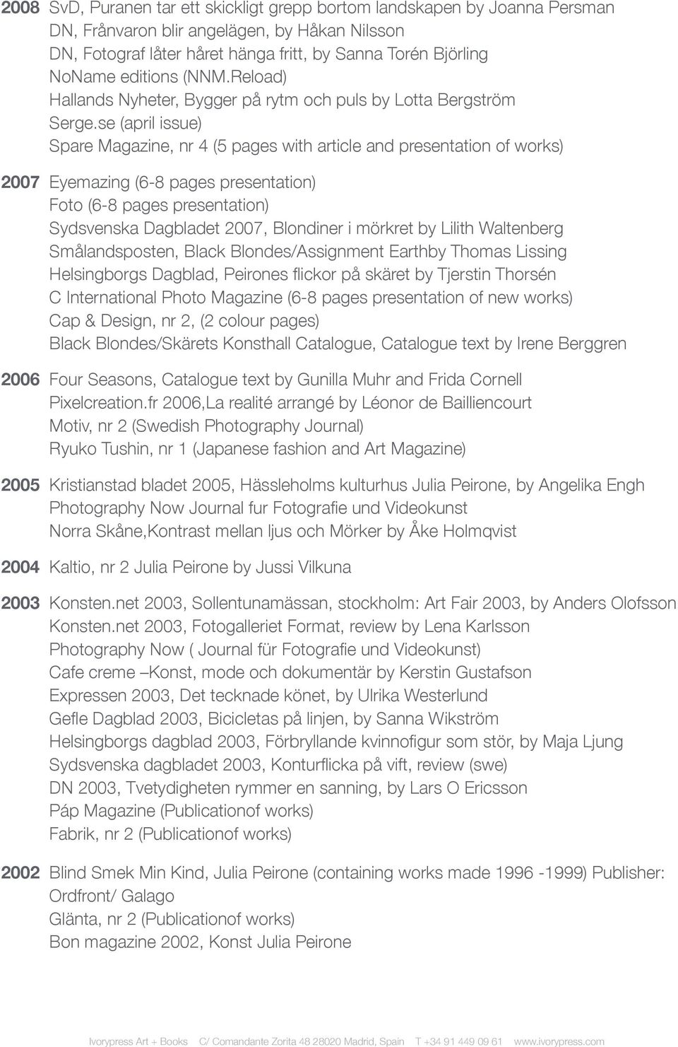 se (april issue) Spare Magazine, nr 4 (5 pages with article and presentation of works) 2007 Eyemazing (6-8 pages presentation) Foto (6-8 pages presentation) Sydsvenska Dagbladet 2007, Blondiner i