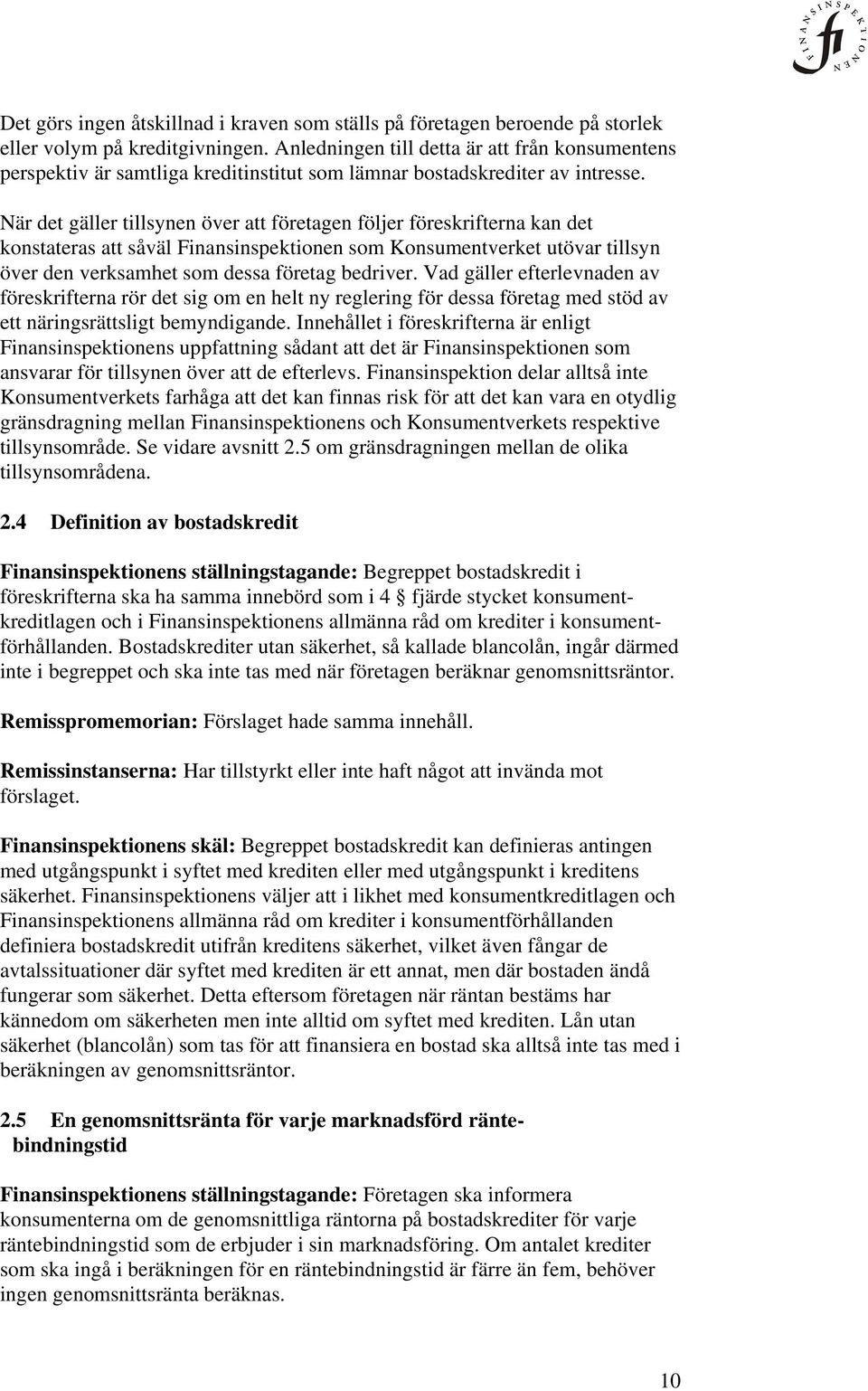 När det gäller tillsynen över att företagen följer föreskrifterna kan det konstateras att såväl Finansinspektionen som Konsumentverket utövar tillsyn över den verksamhet som dessa företag bedriver.