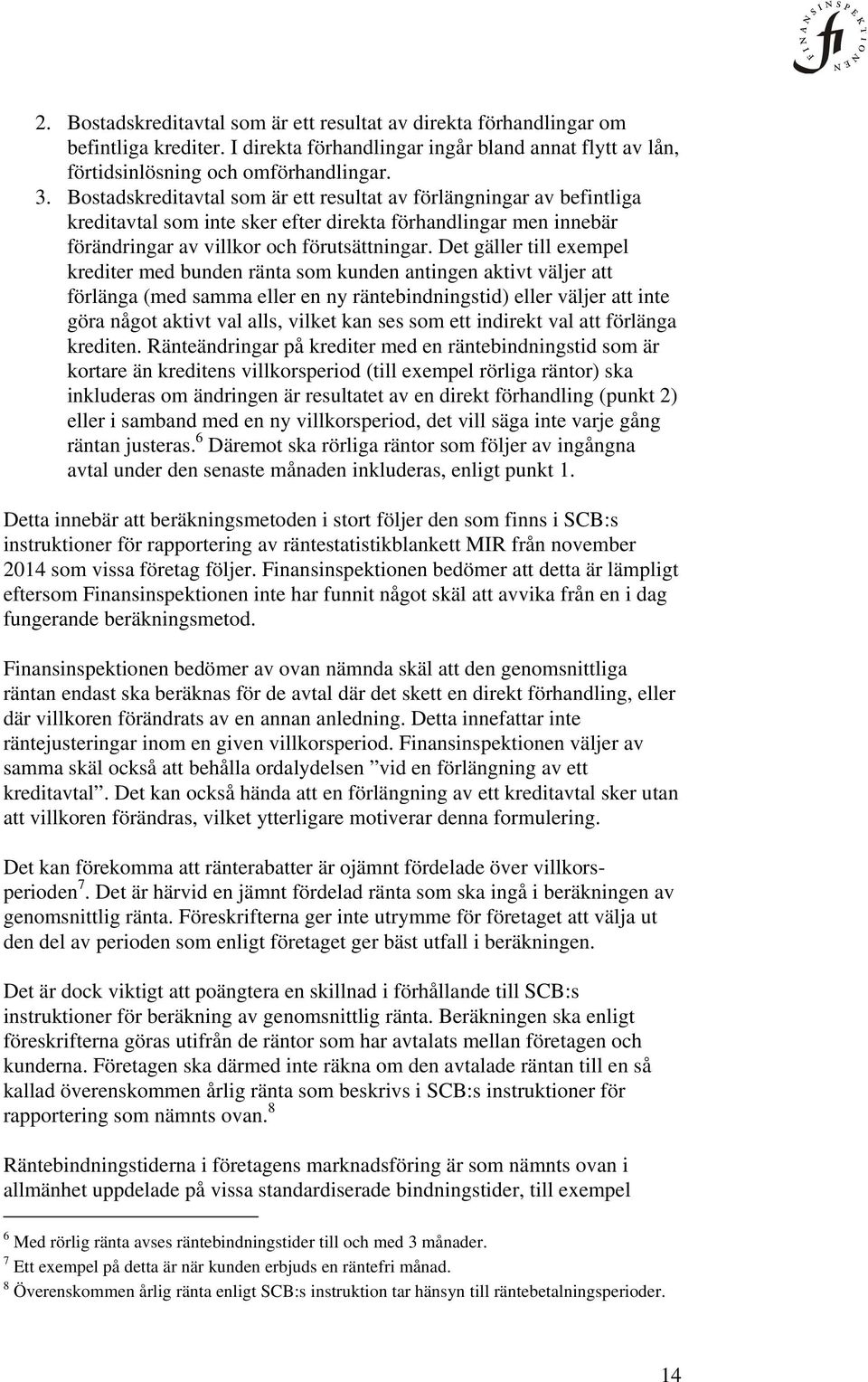 Det gäller till exempel krediter med bunden ränta som kunden antingen aktivt väljer att förlänga (med samma eller en ny räntebindningstid) eller väljer att inte göra något aktivt val alls, vilket kan