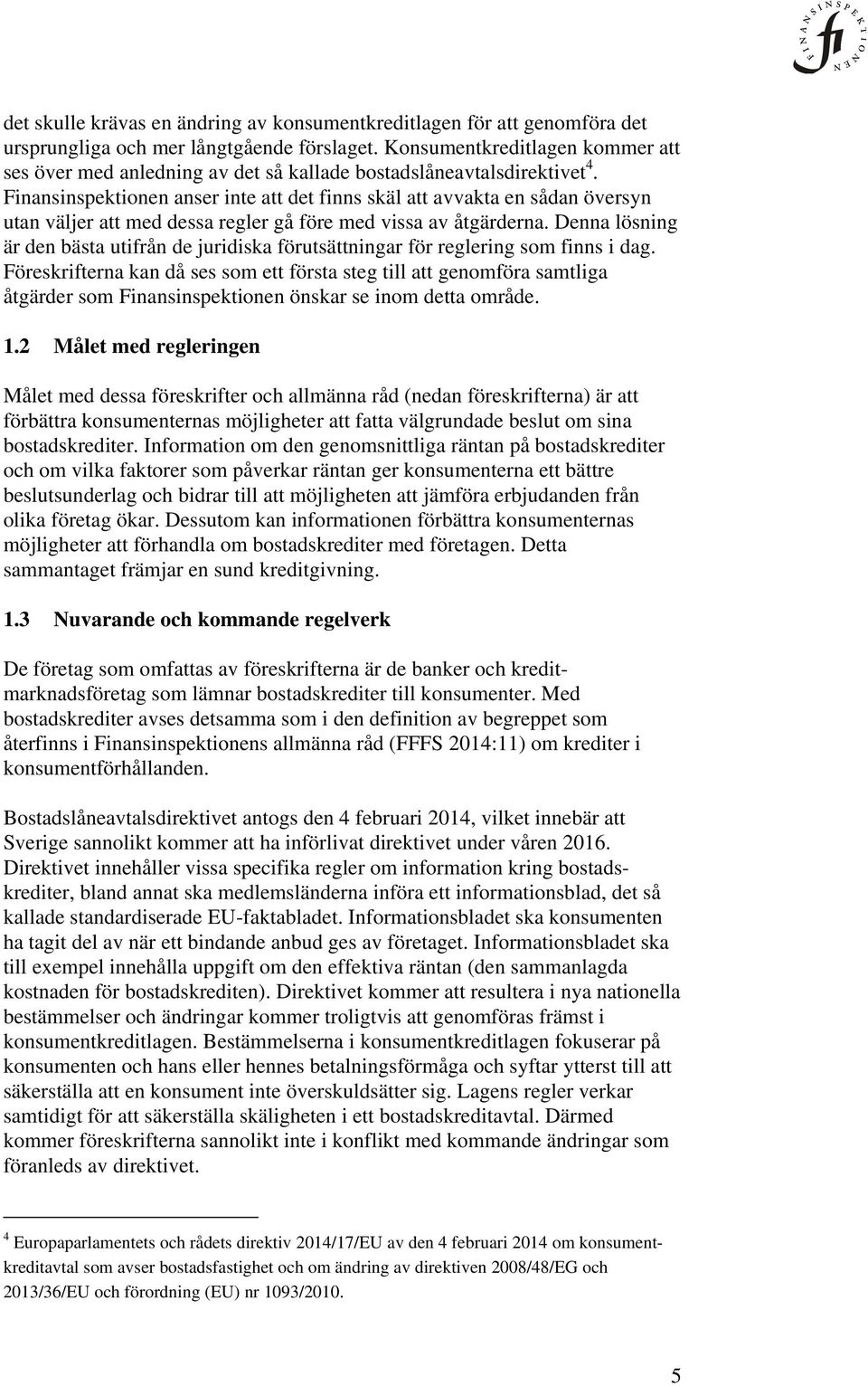 Finansinspektionen anser inte att det finns skäl att avvakta en sådan översyn utan väljer att med dessa regler gå före med vissa av åtgärderna.