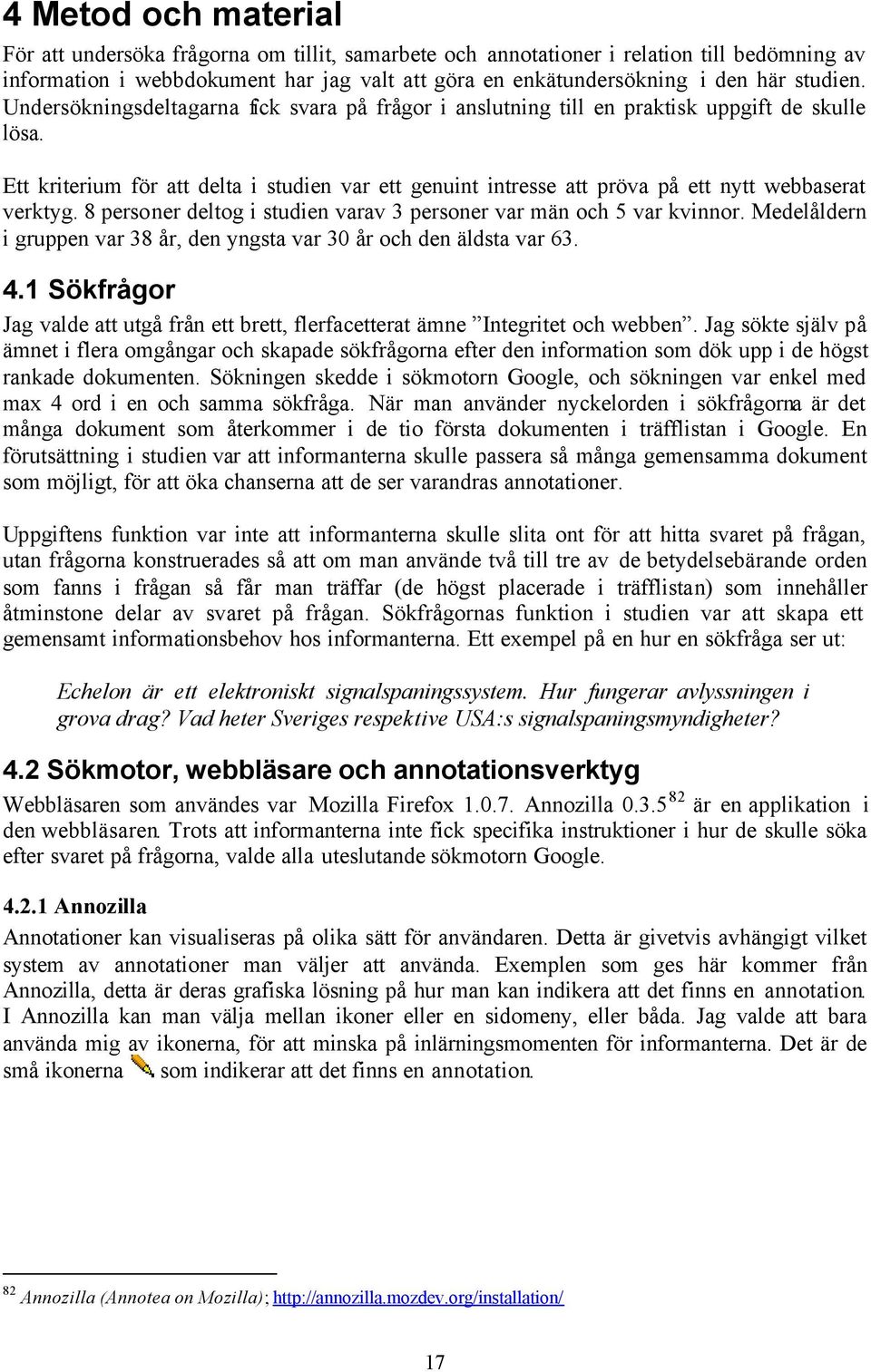 Ett kriterium för att delta i studien var ett genuint intresse att pröva på ett nytt webbaserat verktyg. 8 personer deltog i studien varav 3 personer var män och 5 var kvinnor.