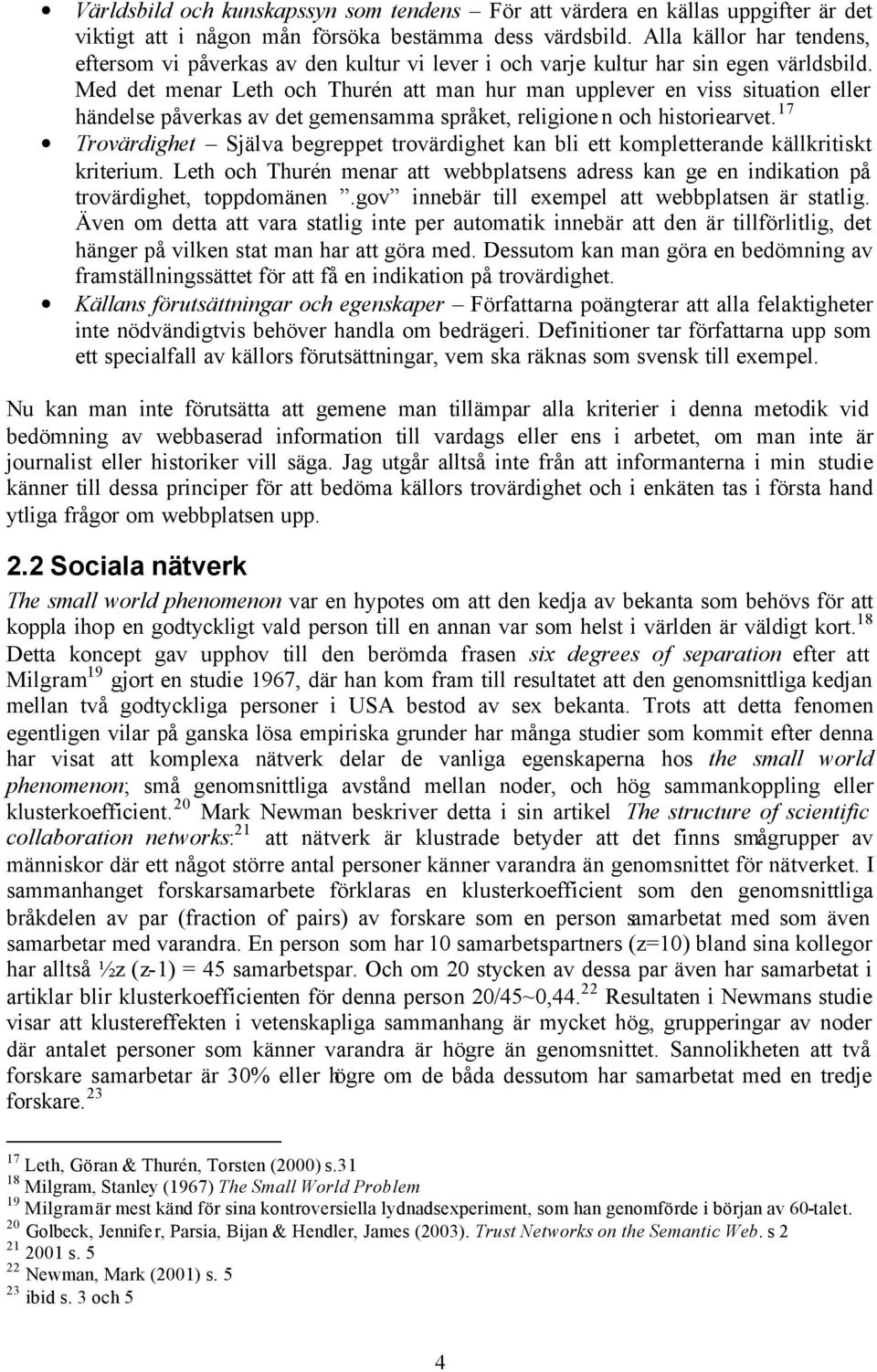 Med det menar Leth och Thurén att man hur man upplever en viss situation eller händelse påverkas av det gemensamma språket, religionen och historiearvet.