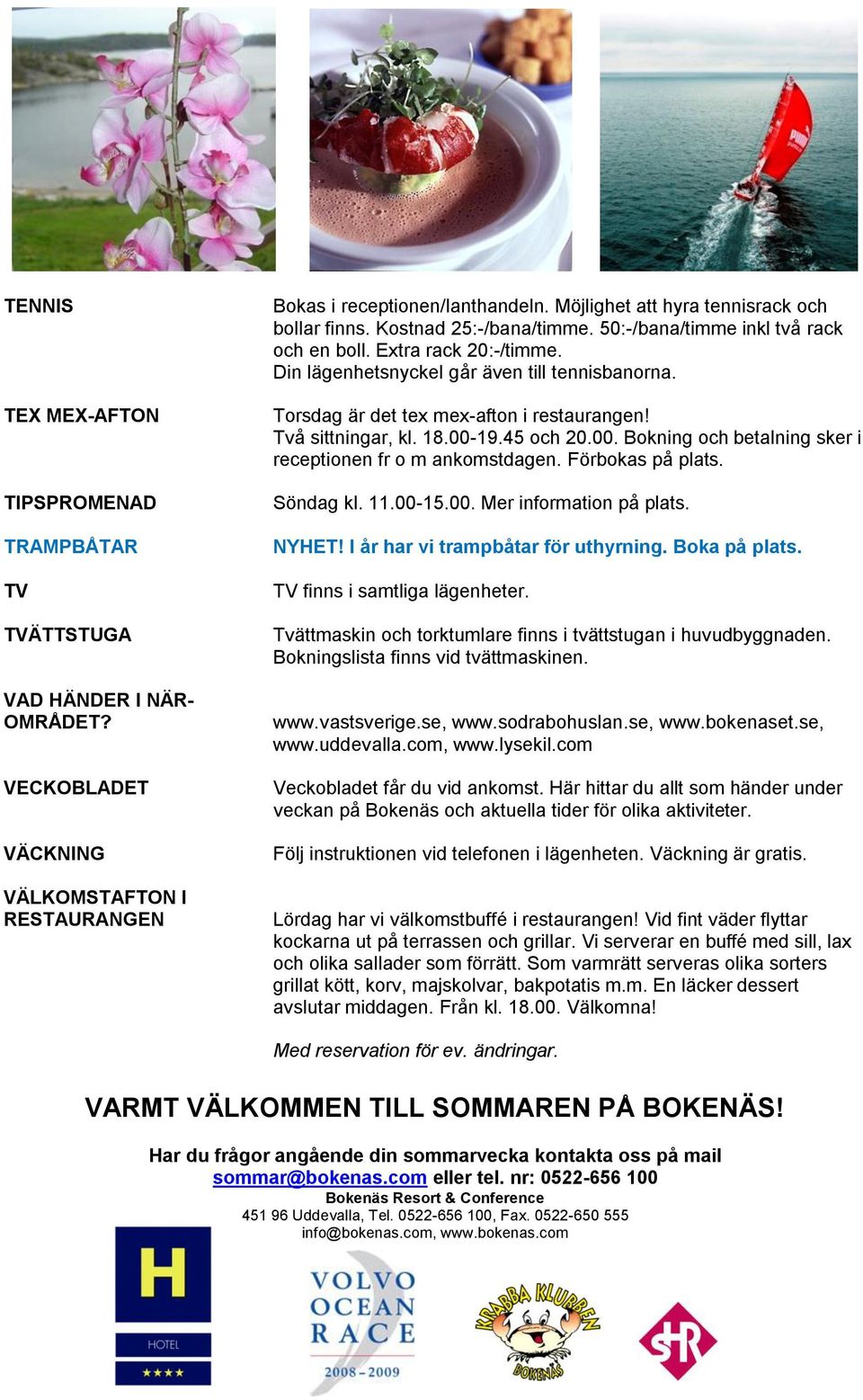 Torsdag är det tex mex-afton i restaurangen! Två sittningar, kl. 18.00-19.45 och 20.00. Bokning och betalning sker i receptionen fr o m ankomstdagen. Förbokas på plats. Söndag kl. 11.00-15.00. Mer information på plats.