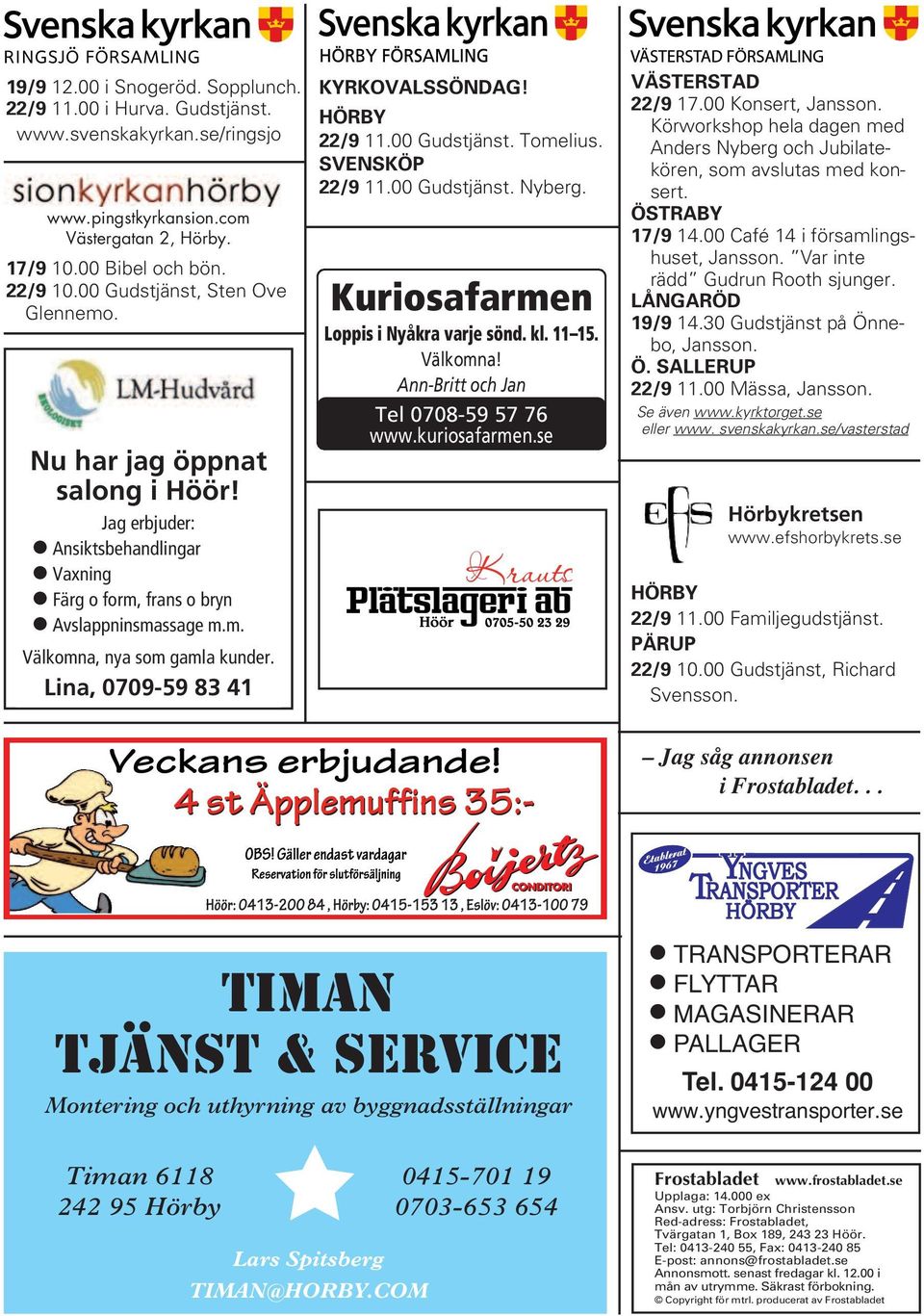 Lina, 0709-59 83 41 KYRKOVALSSÖNDAG! HÖRBY 22/9 11.00 Gudstjänst. Tomelius. SVENSKÖP 22/9 11.00 Gudstjänst. Nyberg. Kuriosafarmen Loppis i Nyåkra varje sönd. kl. 11 15. Välkomna!