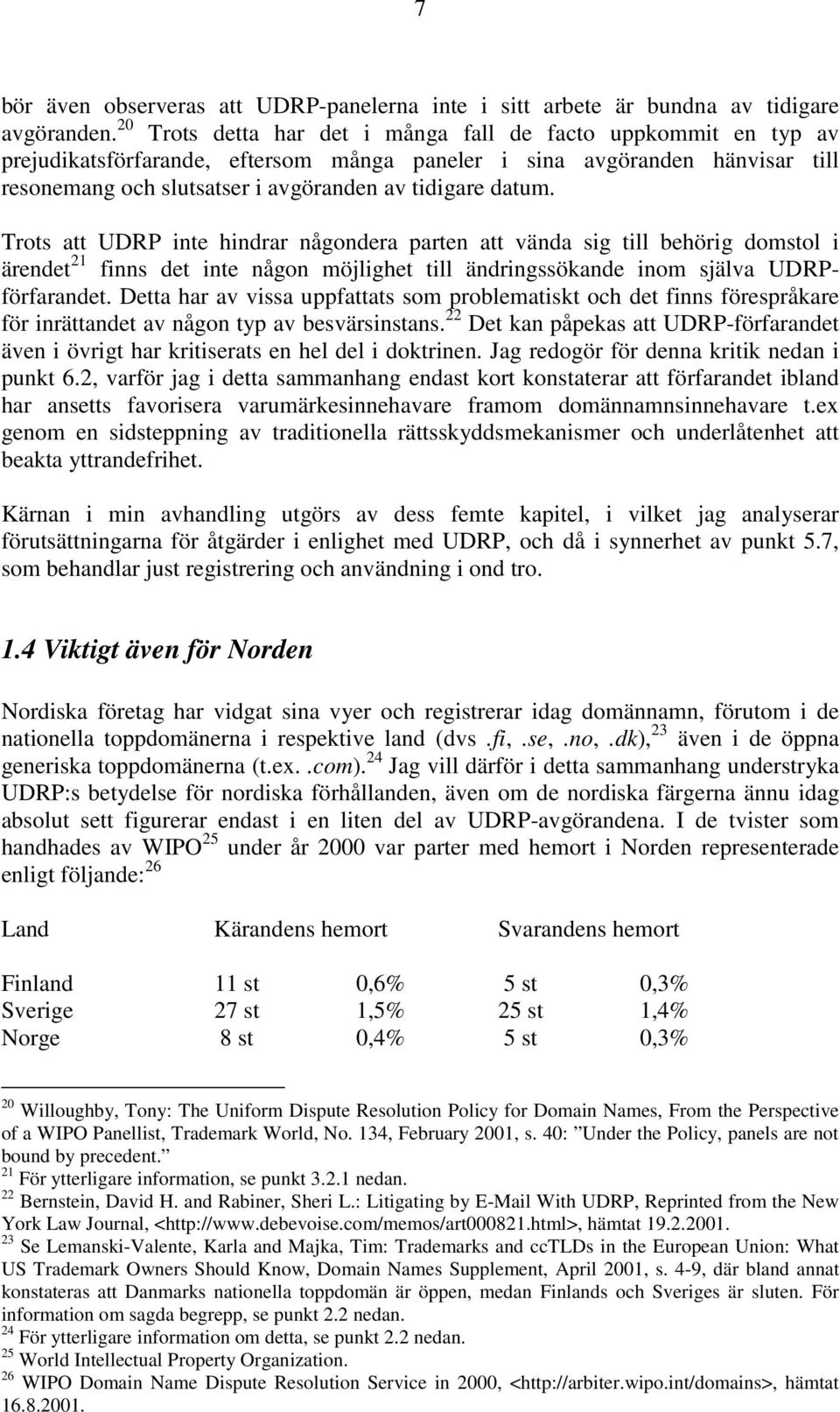 Trots att UDRP inte hindrar någondera parten att vända sig till behörig domstol i ärendet 21 finns det inte någon möjlighet till ändringssökande inom själva UDRPförfarandet.