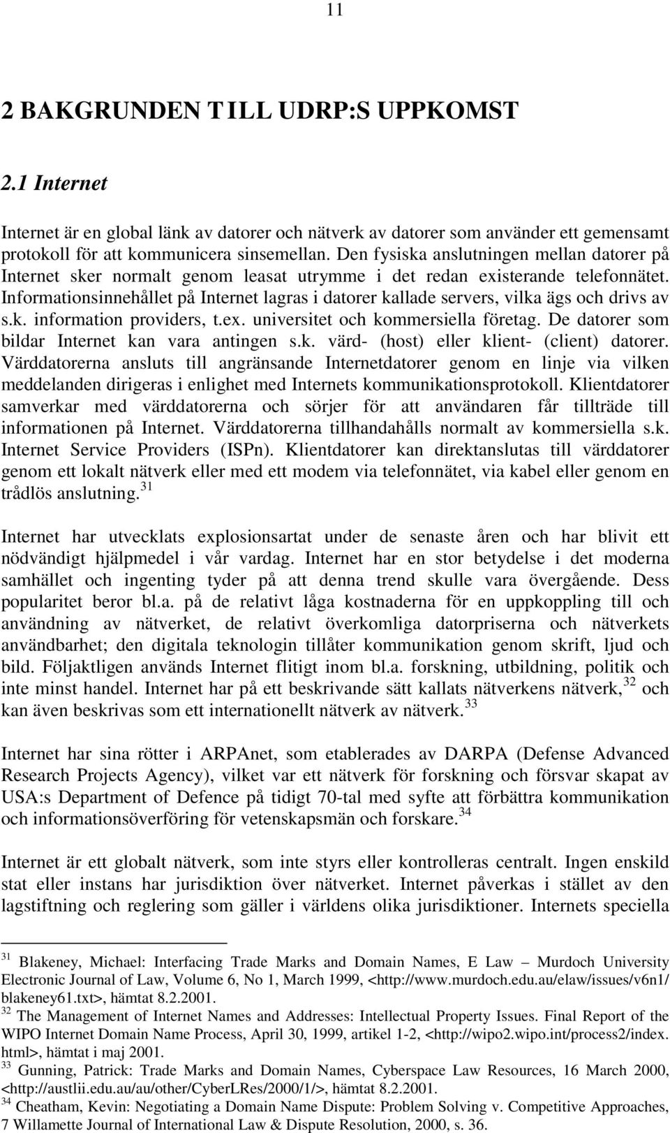 Informationsinnehållet på Internet lagras i datorer kallade servers, vilka ägs och drivs av s.k. information providers, t.ex. universitet och kommersiella företag.