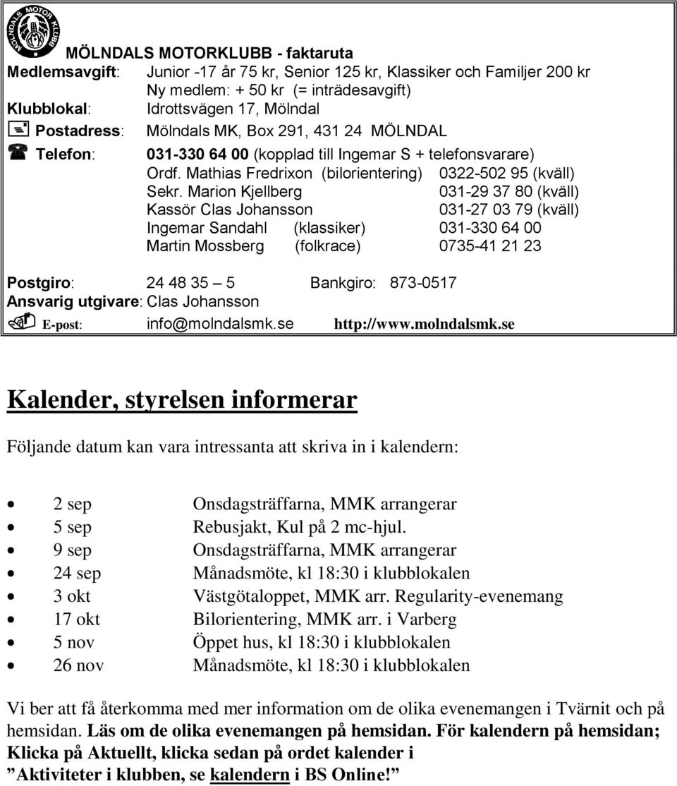 Marion Kjellberg 031-29 37 80 (kväll) Kassör Clas Johansson 031-27 03 79 (kväll) Ingemar Sandahl (klassiker) 031-330 64 00 Martin Mossberg (folkrace) 0735-41 21 23 Postgiro: 24 48 35 5 Bankgiro: