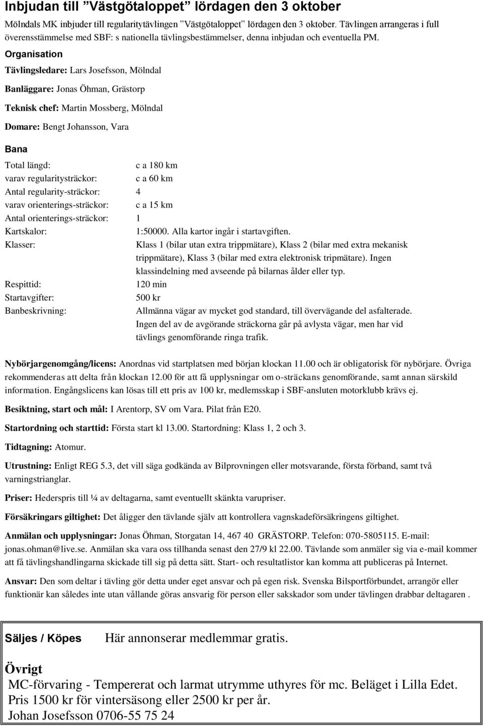 Organisation Tävlingsledare: Lars Josefsson, Mölndal Banläggare: Jonas Öhman, Grästorp Teknisk chef: Martin Mossberg, Mölndal Domare: Bengt Johansson, Vara Bana Total längd: varav regularitysträckor: