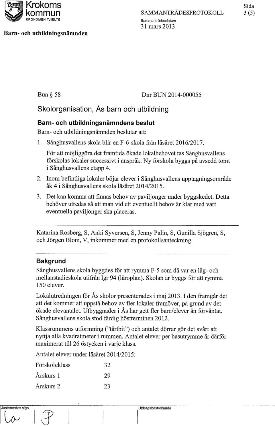 Ny förskola byggs på avsedd tomt i Sånghusvallens etapp 4. 2. Inom befintliga lokaler böjar elever i Sånghusvallens upptagningsområde åk 4 i Sånghusvallens skola läsåret 2014/2015. 3.