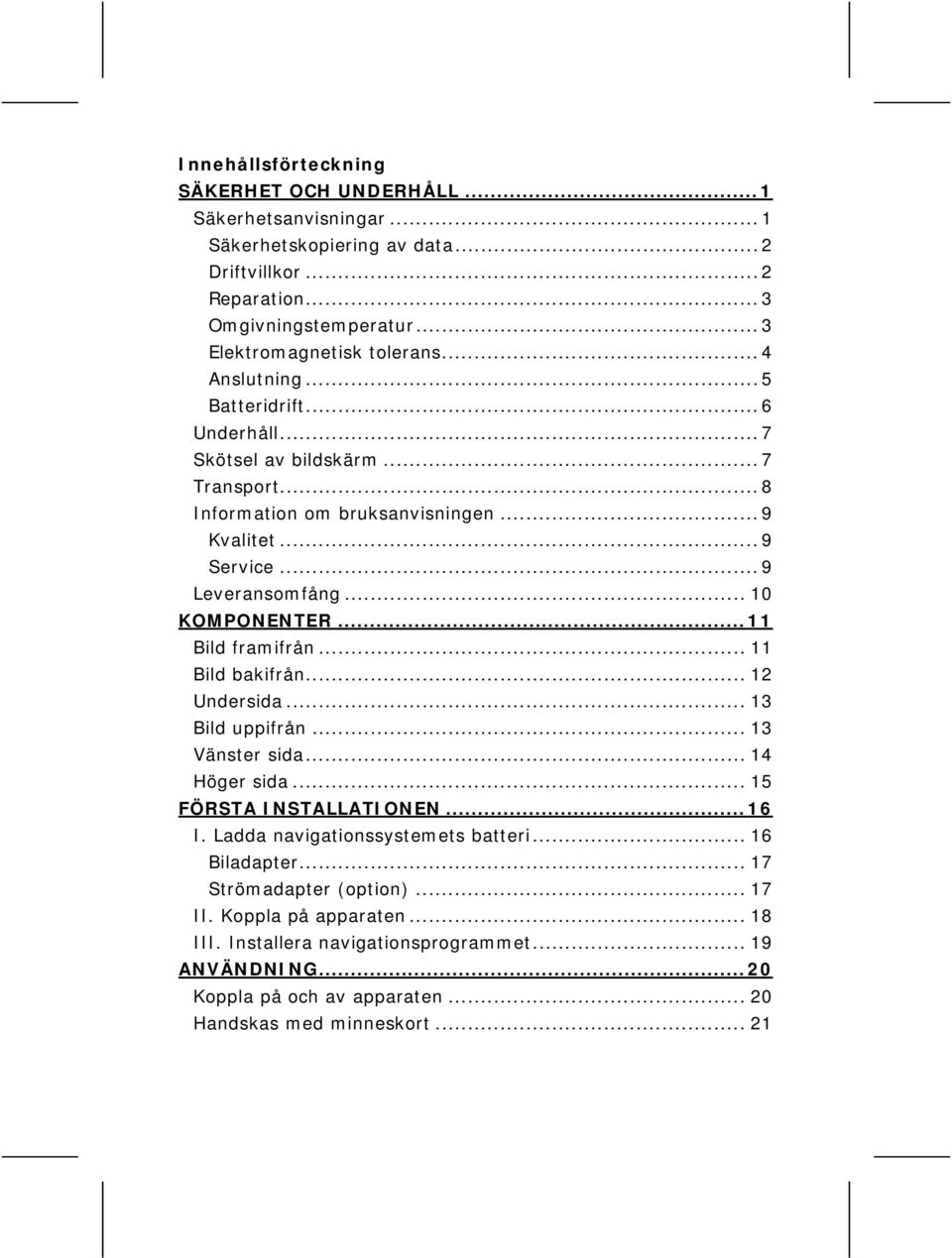 ..11 Bild framifrån... 11 Bild bakifrån... 12 Undersida... 13 Bild uppifrån... 13 Vänster sida... 14 Höger sida... 15 FÖRSTA INSTALLATIONEN...16 I. Ladda navigationssystemets batteri.