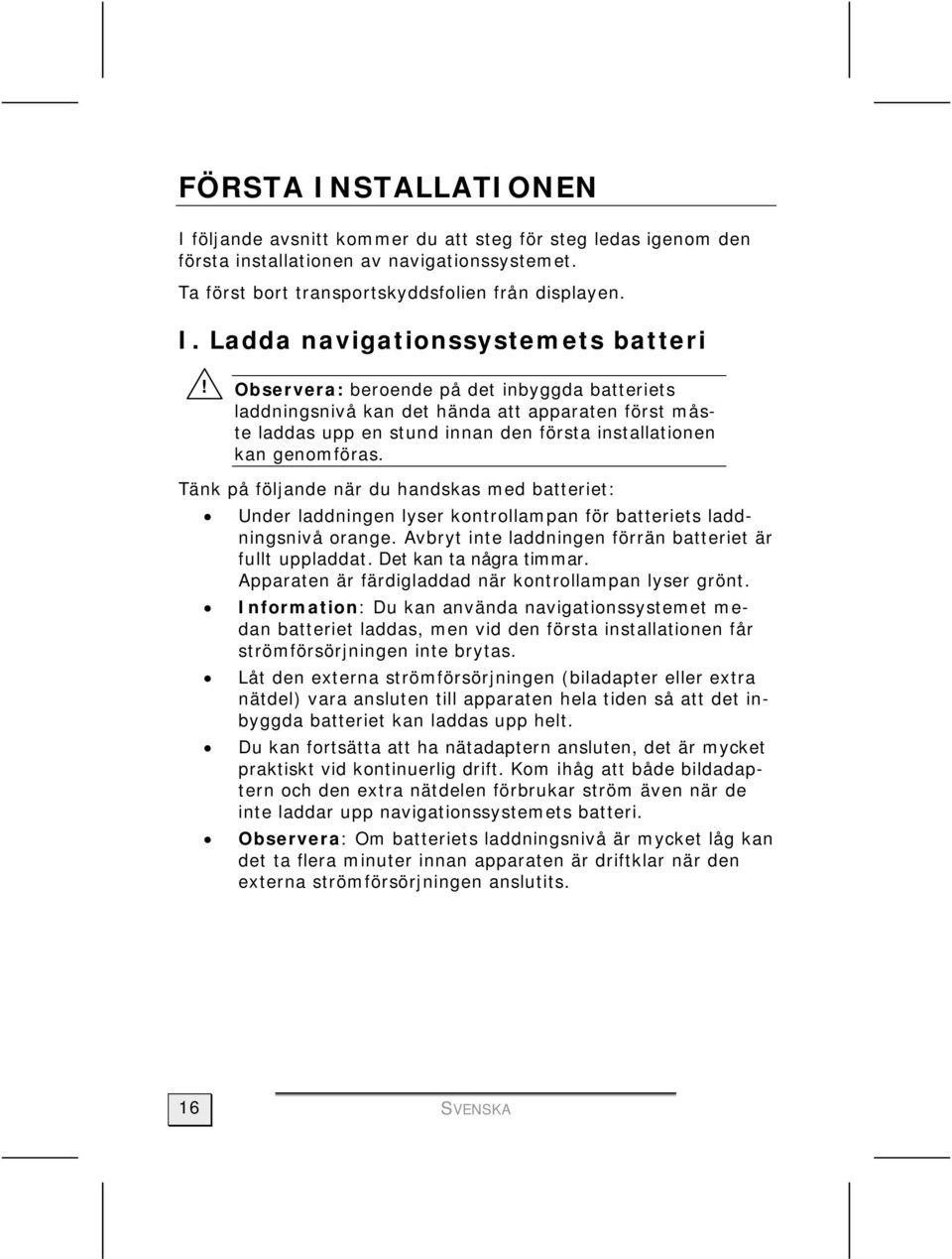 Tänk på följande när du handskas med batteriet: Under laddningen lyser kontrollampan för batteriets laddningsnivå orange. Avbryt inte laddningen förrän batteriet är fullt uppladdat.