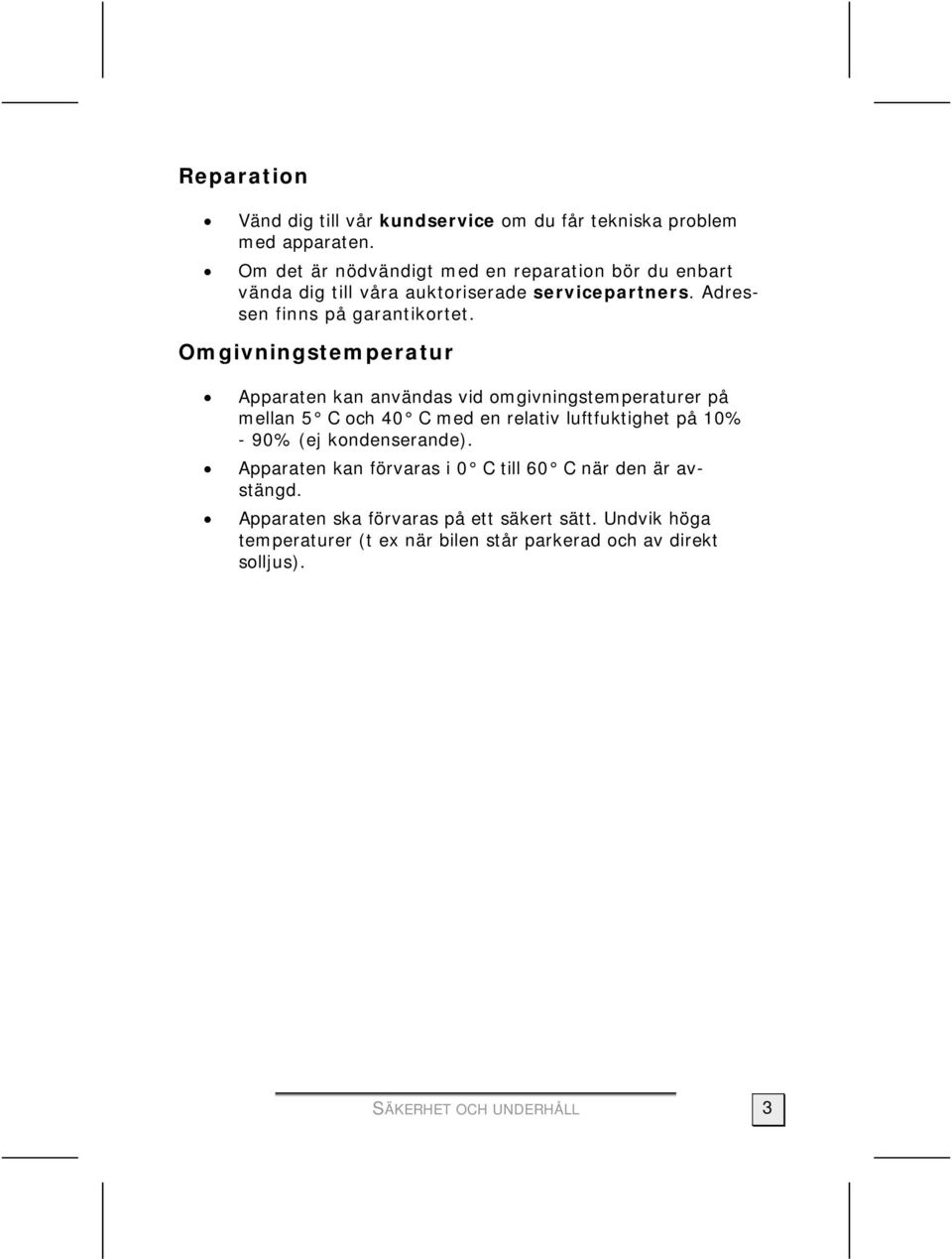 Omgivningstemperatur Apparaten kan användas vid omgivningstemperaturer på mellan 5 C och 40 C med en relativ luftfuktighet på 10% - 90% (ej