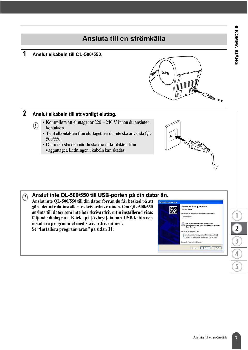 Anslut inte QL-500/550 till USB-porten på din dator än. Anslut inte QL-500/550 till din dator förrän du får besked på att göra det när du installerar skrivardrivrutinen.