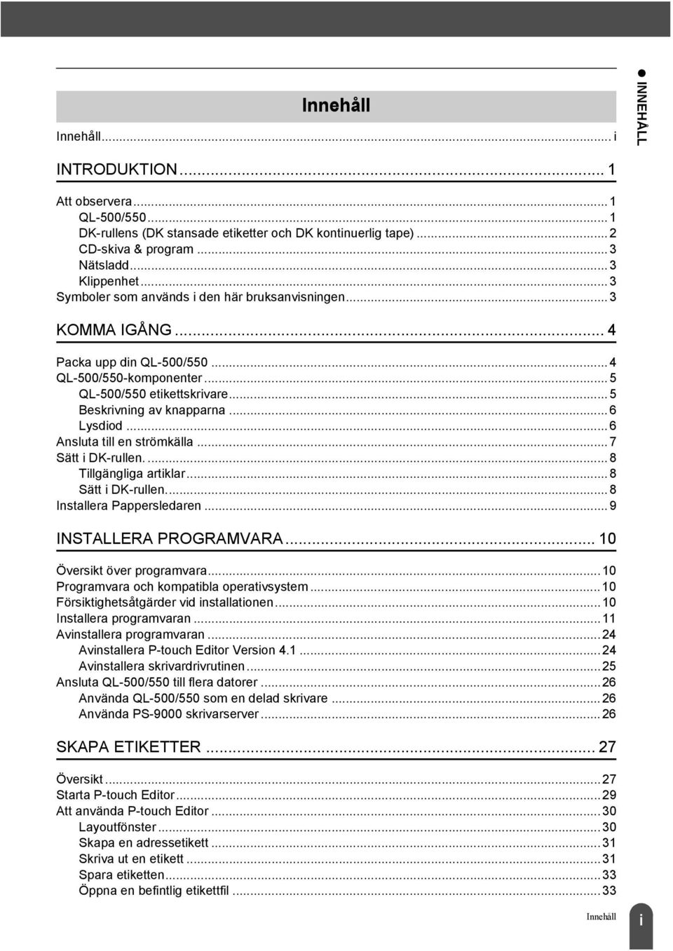 .. 6 Ansluta till en strömkälla...7 Sätt i DK-rullen.... 8 Tillgängliga artiklar...8 Sätt i DK-rullen...8 Installera Pappersledaren...9 INSTALLERA PROGRAMVARA... 10 Översikt över programvara.