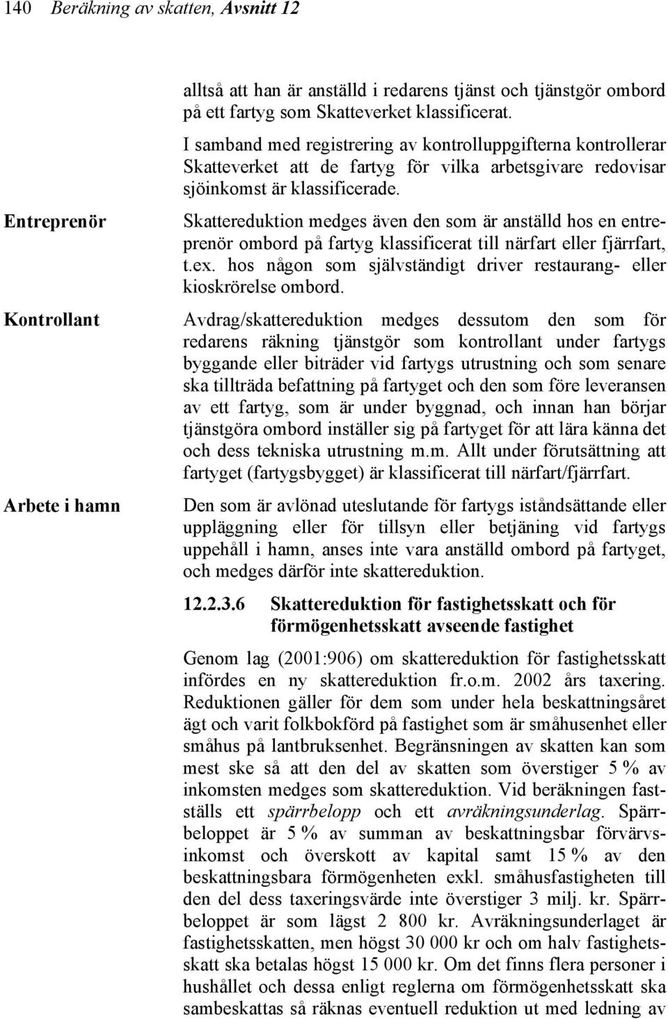 Skattereduktion medges även den som är anställd hos en entreprenör ombord på fartyg klassificerat till närfart eller fjärrfart, t.ex.