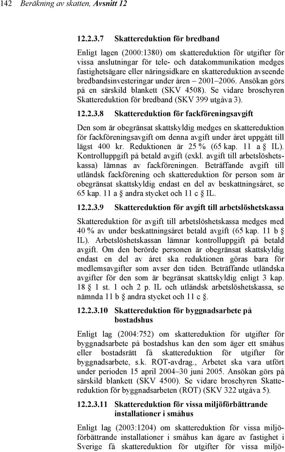 skattereduktion avseende bredbandsinvesteringar under åren 2001 2006. Ansökan görs på en särskild blankett (SKV 4508). Se vidare broschyren Skattereduktion för bredband (SKV 39