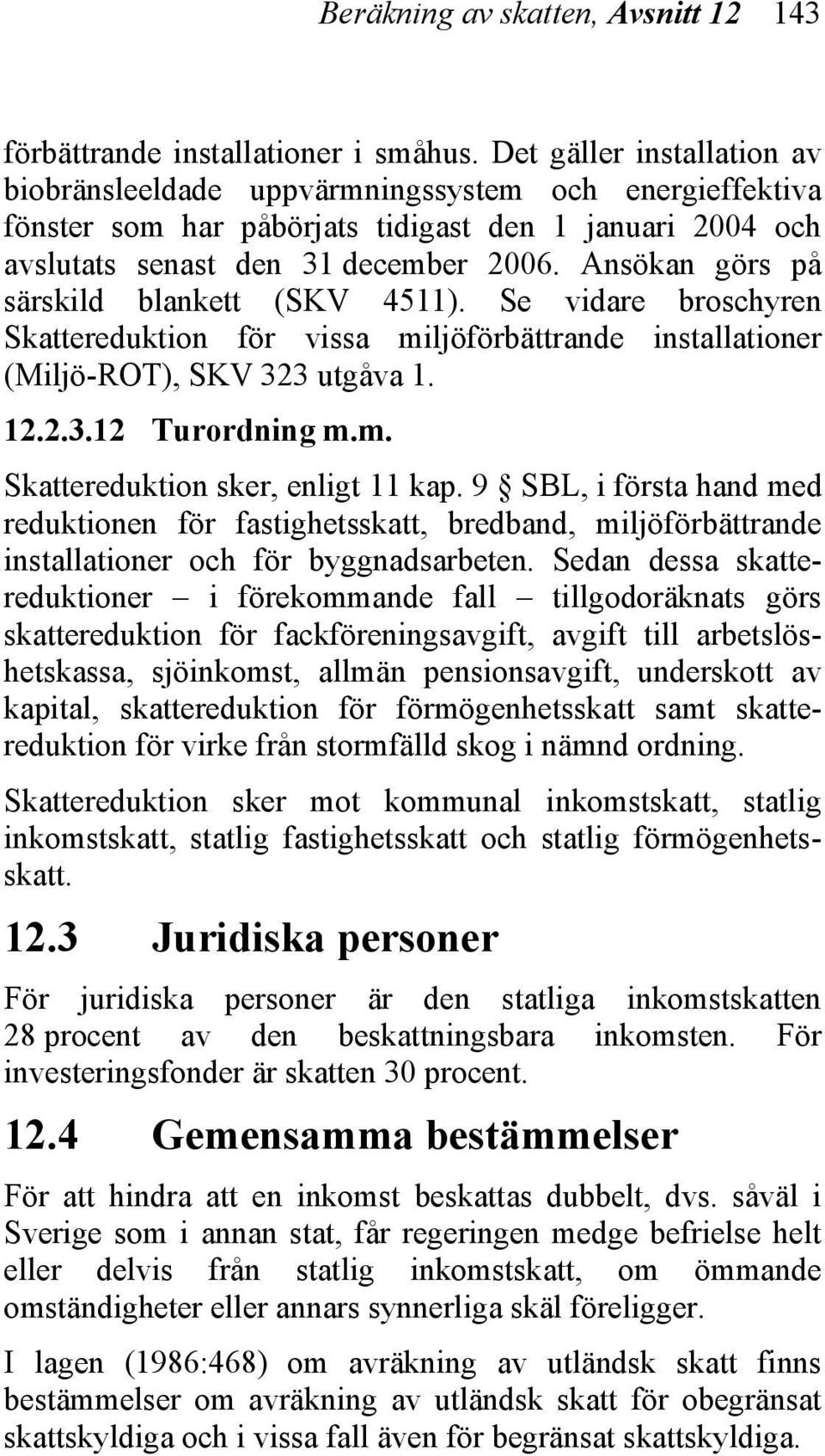 Ansökan görs på särskild blankett (SKV 4511). Se vidare broschyren Skattereduktion för vissa miljöförbättrande installationer (Miljö-ROT), SKV 323 utgåva 1. 12.2.3.12 Turordning m.m. Skattereduktion sker, enligt 11 kap.