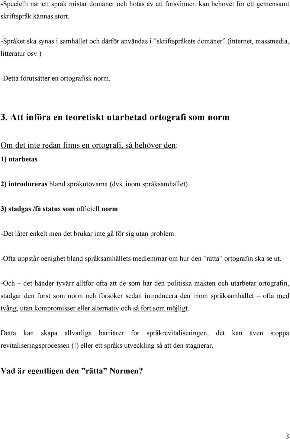 Att införa en teoretiskt utarbetad ortografi som norm Om det inte redan finns en ortografi, så behöver den: 1) utarbetas 2) introduceras bland språkutövarna (dvs.