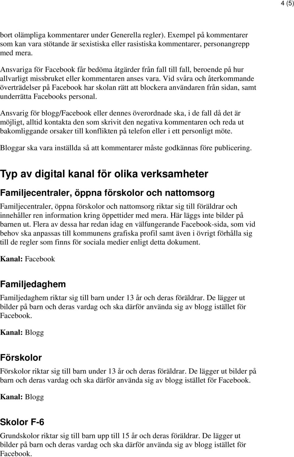 Vid svåra och återkommande överträdelser på Facebook har skolan rätt att blockera användaren från sidan, samt underrätta Facebooks personal.