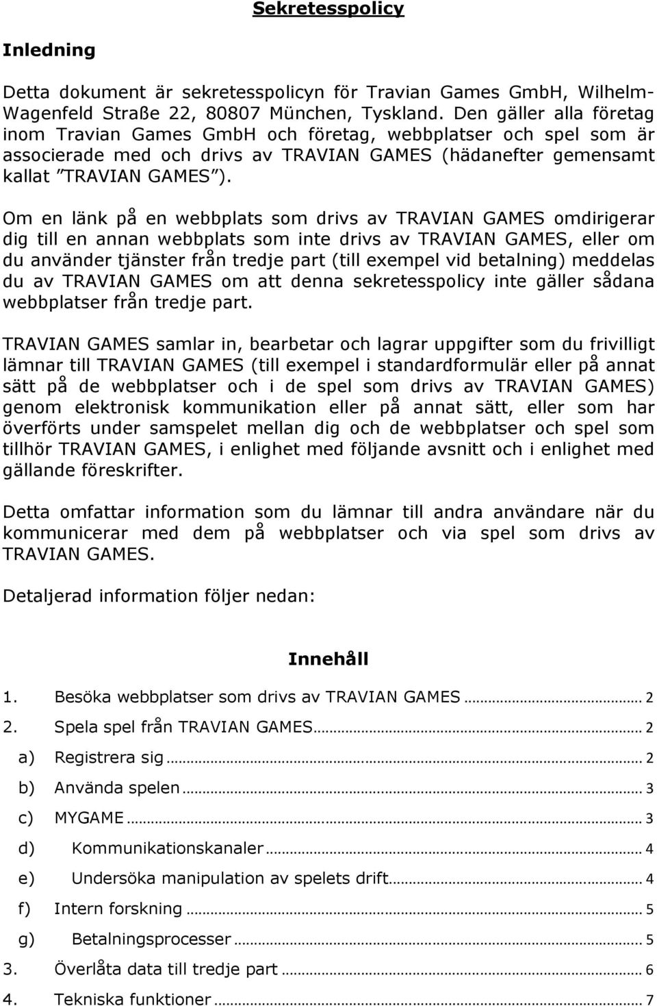 Om en länk på en webbplats som drivs av TRAVIAN GAMES omdirigerar dig till en annan webbplats som inte drivs av TRAVIAN GAMES, eller om du använder tjänster från tredje part (till exempel vid