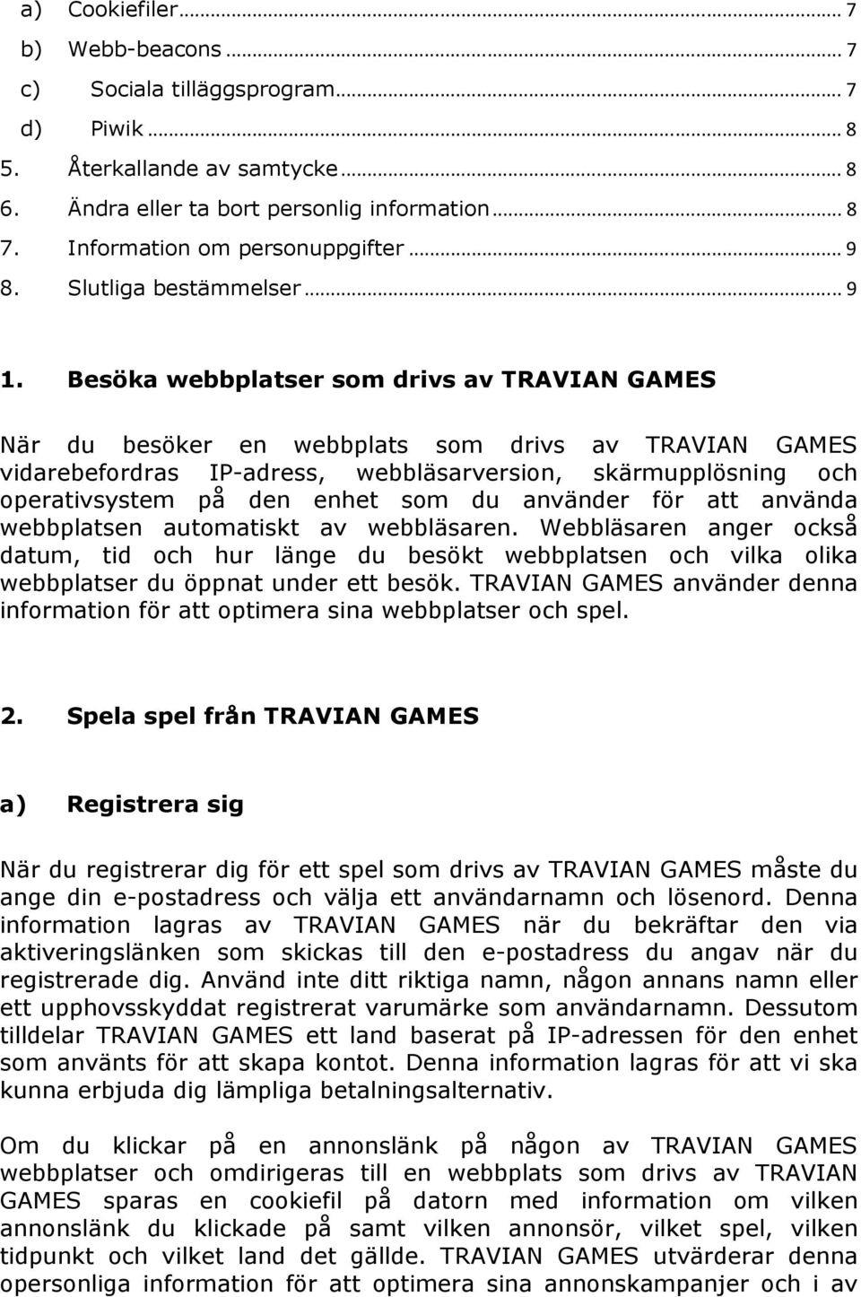 Besöka webbplatser som drivs av TRAVIAN GAMES När du besöker en webbplats som drivs av TRAVIAN GAMES vidarebefordras IP-adress, webbläsarversion, skärmupplösning och operativsystem på den enhet som