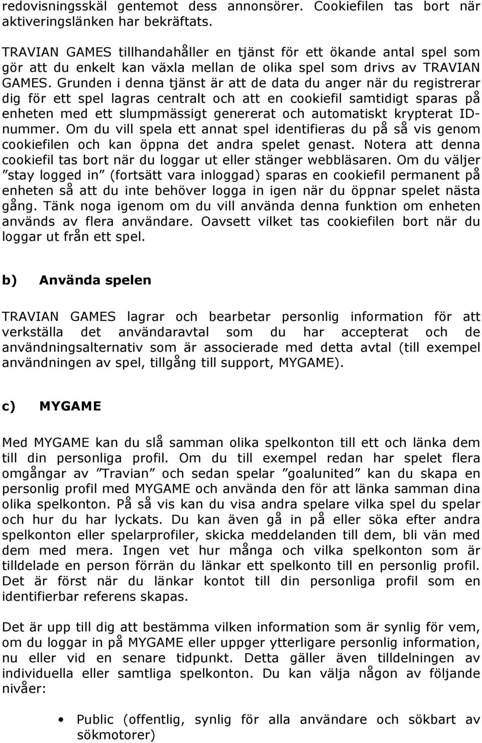 Grunden i denna tjänst är att de data du anger när du registrerar dig för ett spel lagras centralt och att en cookiefil samtidigt sparas på enheten med ett slumpmässigt genererat och automatiskt