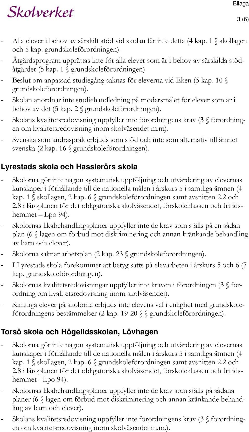 10 grundskoleförordningen). - Skolan anordnar inte studiehandledning på modersmålet för elever som är i behov av det (5 kap. 2 grundskoleförordningen).