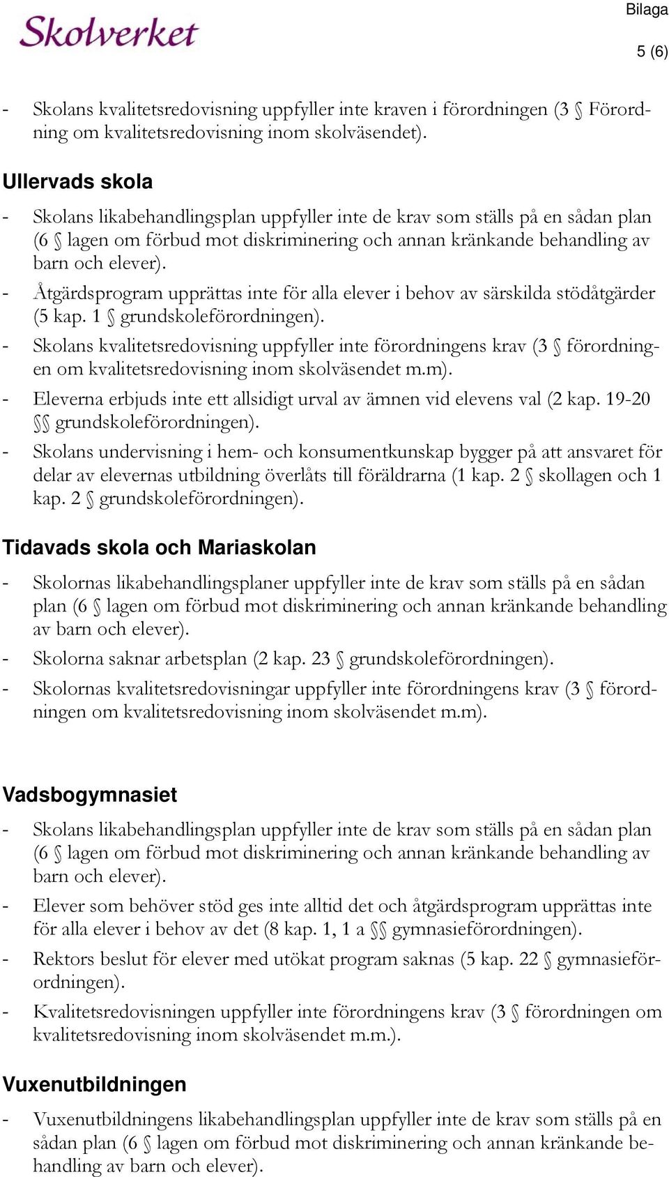 - Åtgärdsprogram upprättas inte för alla elever i behov av särskilda stödåtgärder (5 kap. 1 grundskoleförordningen).