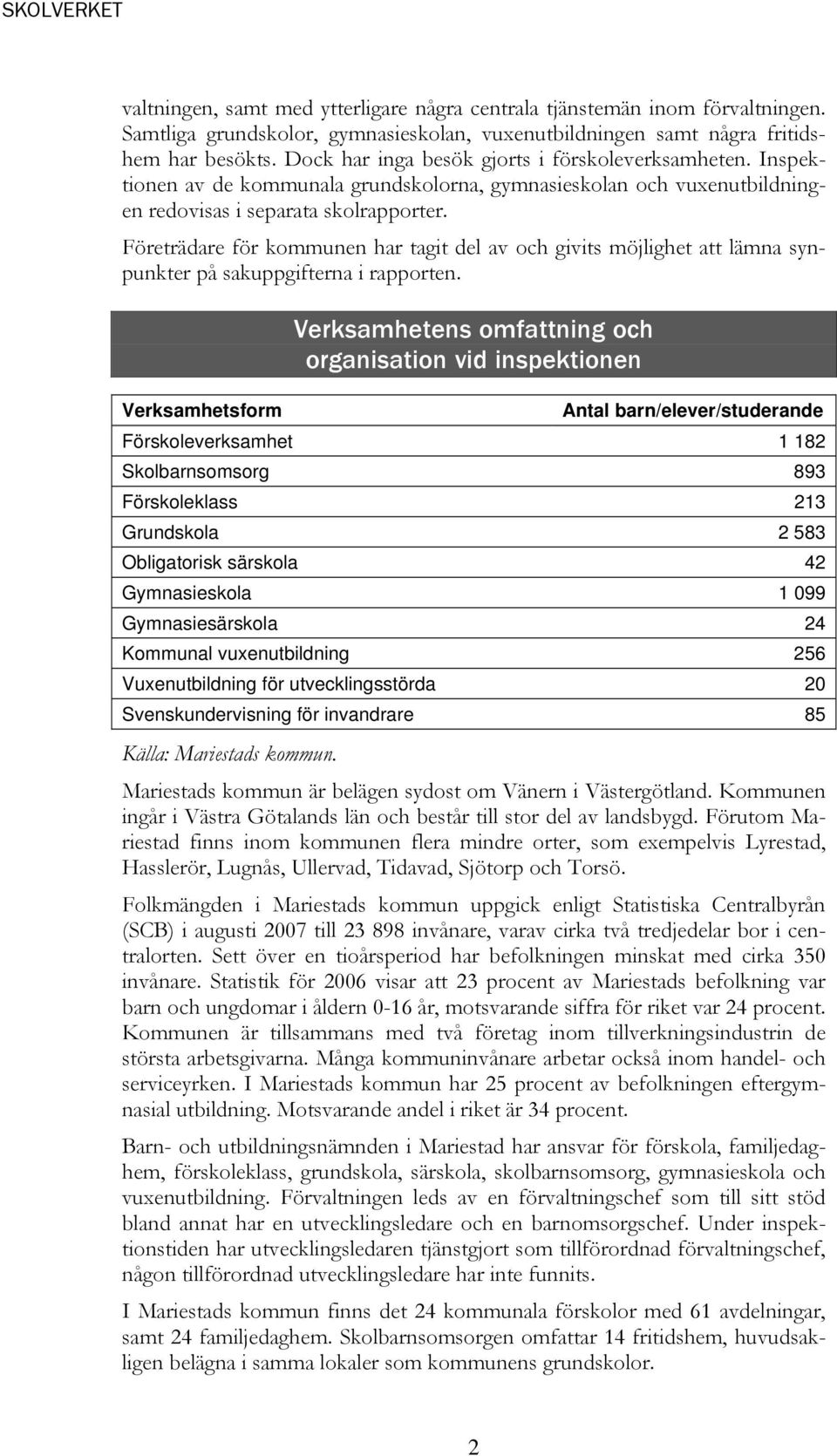 Företrädare för kommunen har tagit del av och givits möjlighet att lämna synpunkter på sakuppgifterna i rapporten.