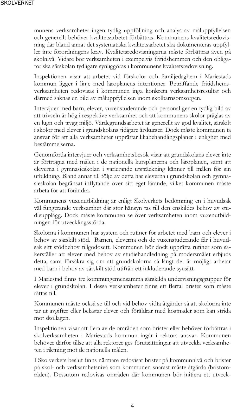 Vidare bör verksamheten i exempelvis fritidshemmen och den obligatoriska särskolan tydligare synliggöras i kommunens kvalitetsredovisning.