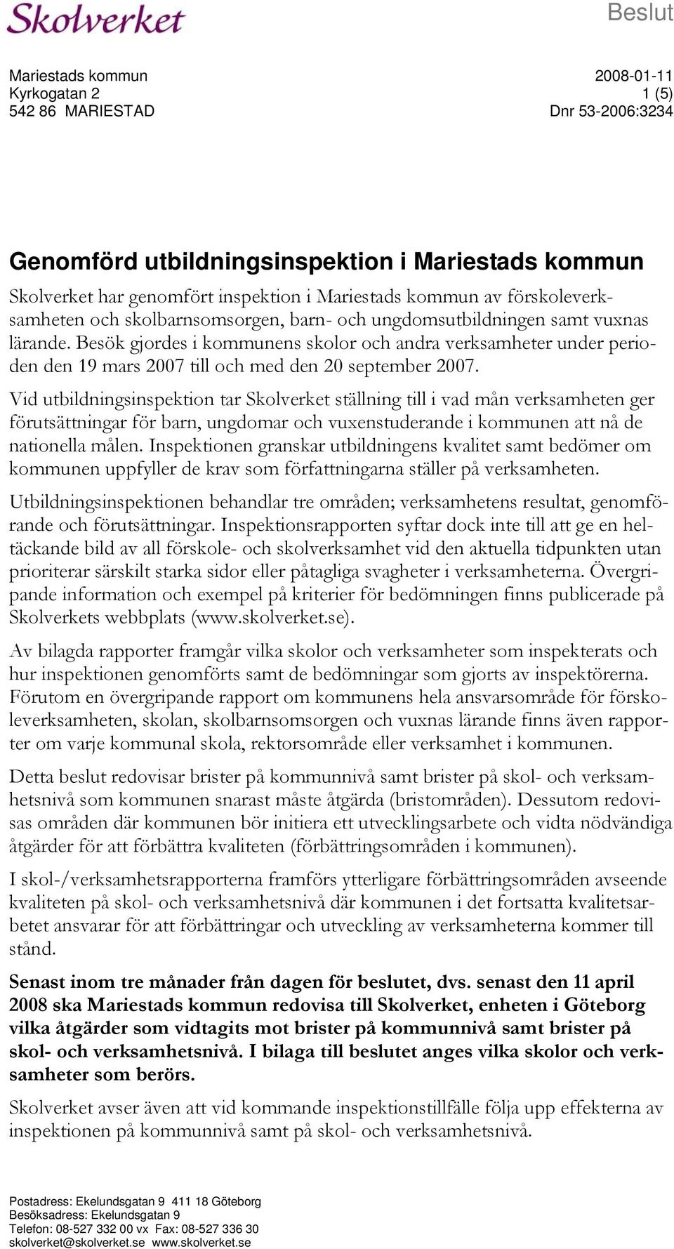 Besök gjordes i kommunens skolor och andra verksamheter under perioden den 19 mars 2007 till och med den 20 september 2007.