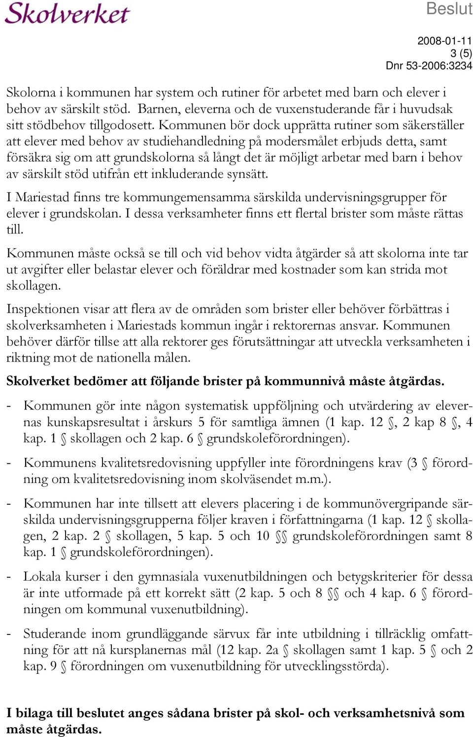 Kommunen bör dock upprätta rutiner som säkerställer att elever med behov av studiehandledning på modersmålet erbjuds detta, samt försäkra sig om att grundskolorna så långt det är möjligt arbetar med