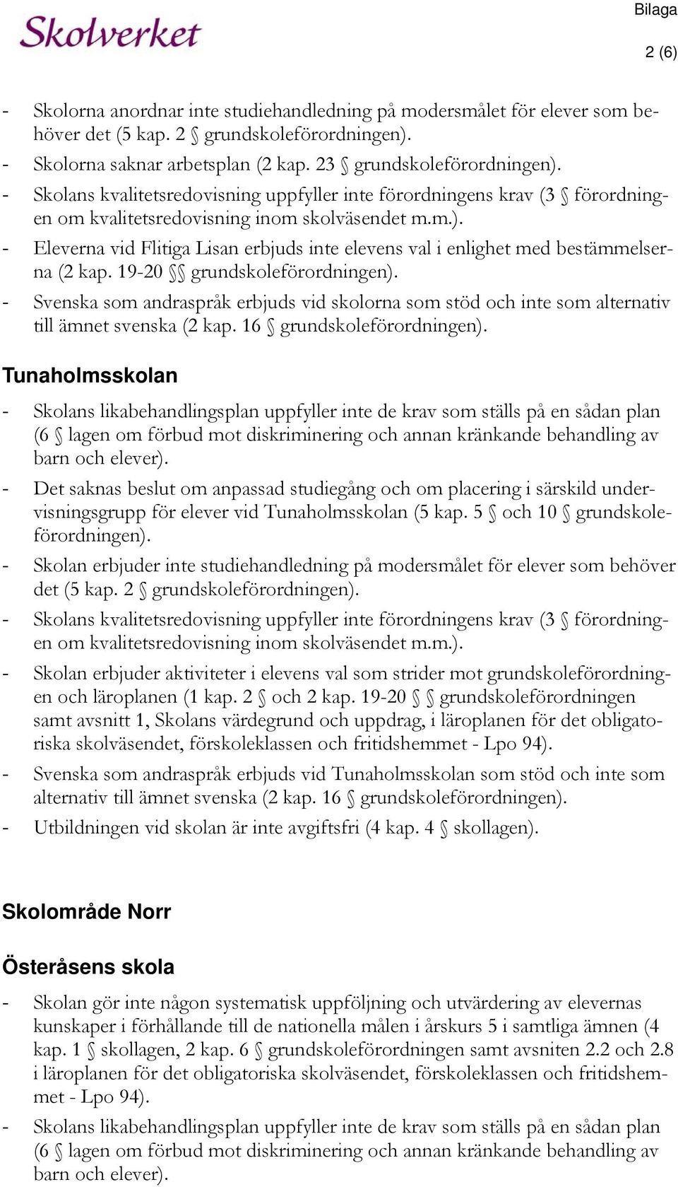 - Eleverna vid Flitiga Lisan erbjuds inte elevens val i enlighet med bestämmelserna (2 kap. 19-20 grundskoleförordningen).