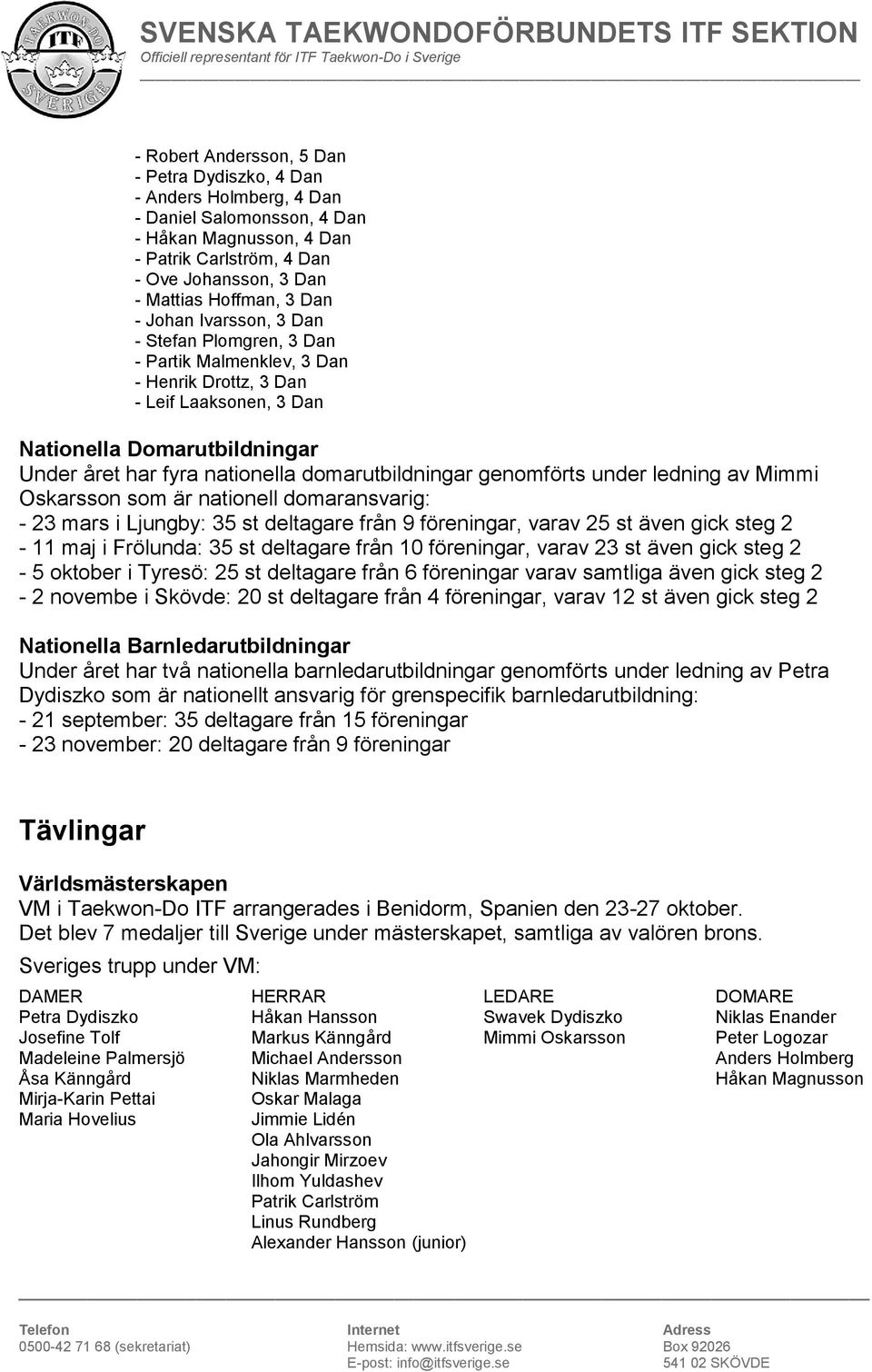 domarutbildningar genomförts under ledning av Mimmi Oskarsson som är nationell domaransvarig: - 23 mars i Ljungby: 35 st deltagare från 9 föreningar, varav 25 st även gick steg 2-11 maj i Frölunda: