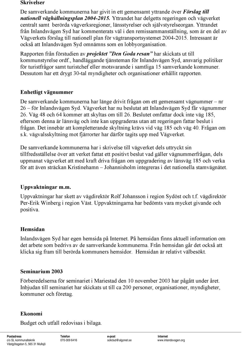 Yttrandet från Inlandsvägen Syd har kommenterats väl i den remissammanställning, som är en del av Vägverkets förslag till nationell plan för vägtransportsystemet 2004-2015.