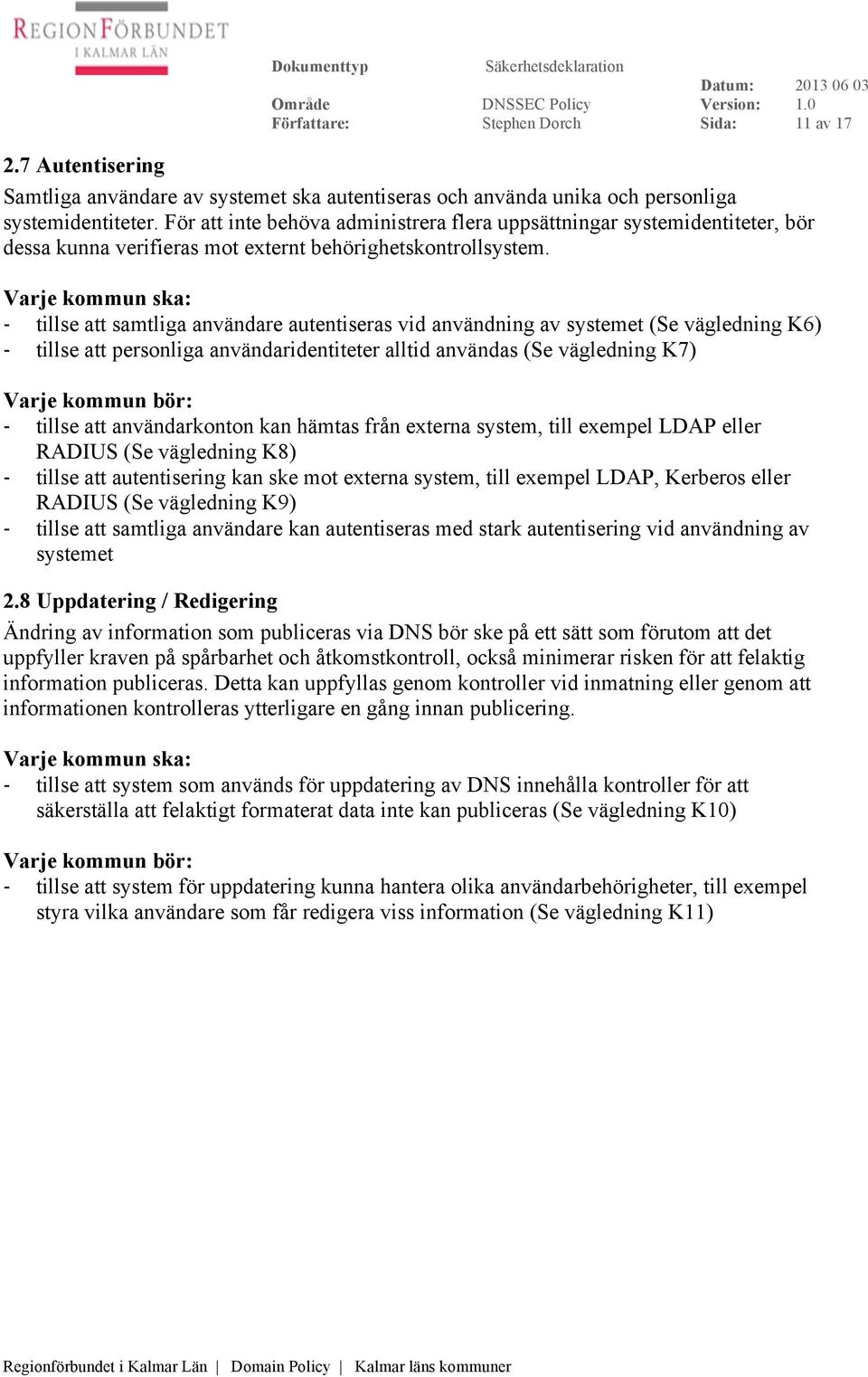 - tillse att samtliga användare autentiseras vid användning av systemet (Se vägledning K6) - tillse att personliga användaridentiteter alltid användas (Se vägledning K7) - tillse att användarkonton