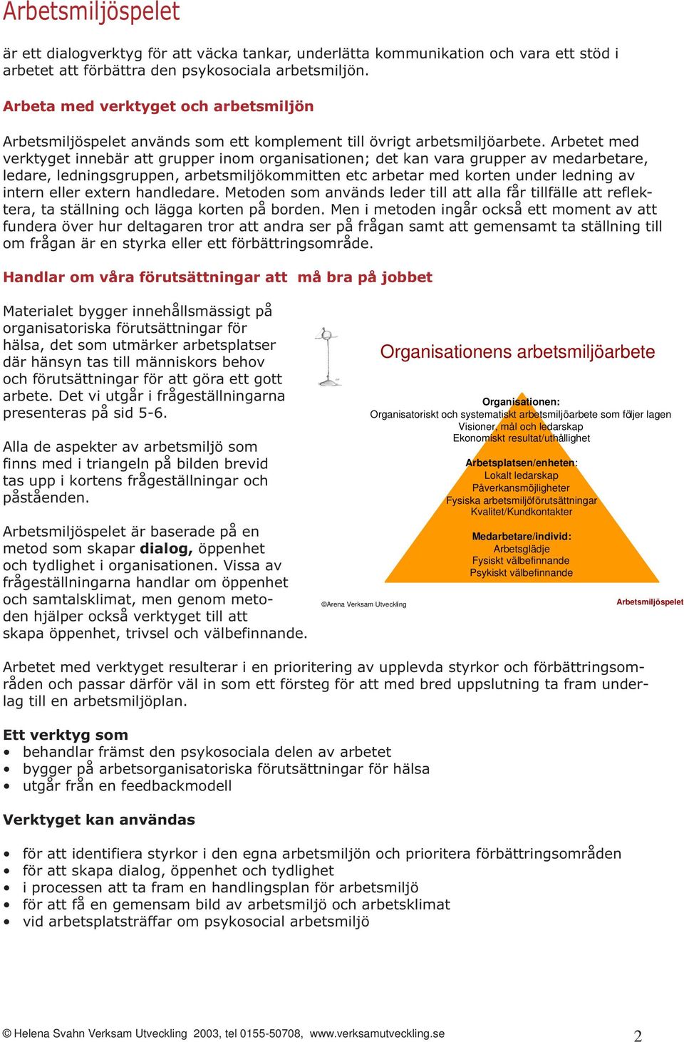 Arbetet med verktyget innebär att grupper inom organisationen; det kan vara grupper av medarbetare, ledare, ledningsgruppen, arbetsmiljökommitten etc arbetar med korten under ledning av intern eller