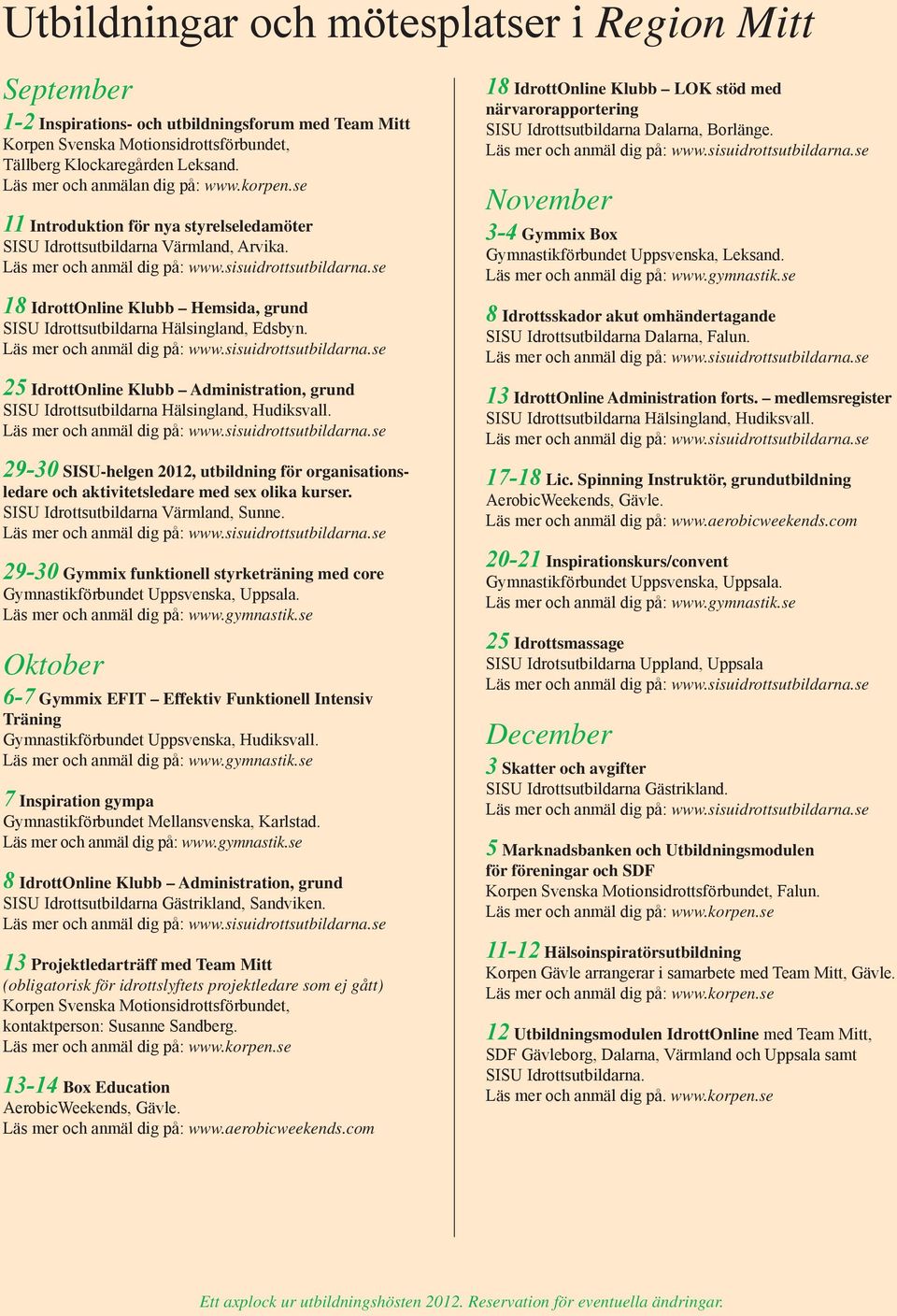 18 IdrottOnline Klubb Hemsida, grund SISU Idrottsutbildarna Hälsingland, Edsbyn. 25 IdrottOnline Klubb Administration, grund SISU Idrottsutbildarna Hälsingland, Hudiksvall.