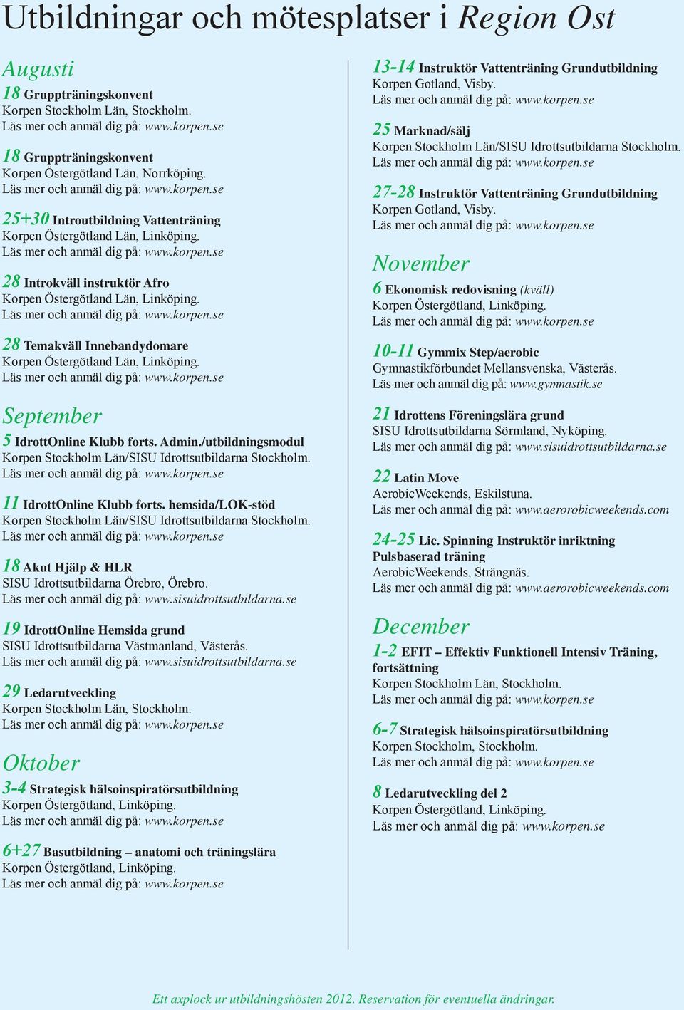 28 Temakväll Innebandydomare Korpen Östergötland Län, Linköping. 5 IdrottOnline Klubb forts. Admin./utbildningsmodul Korpen Stockholm Län/SISU Idrottsutbildarna Stockholm. 11 IdrottOnline Klubb forts.