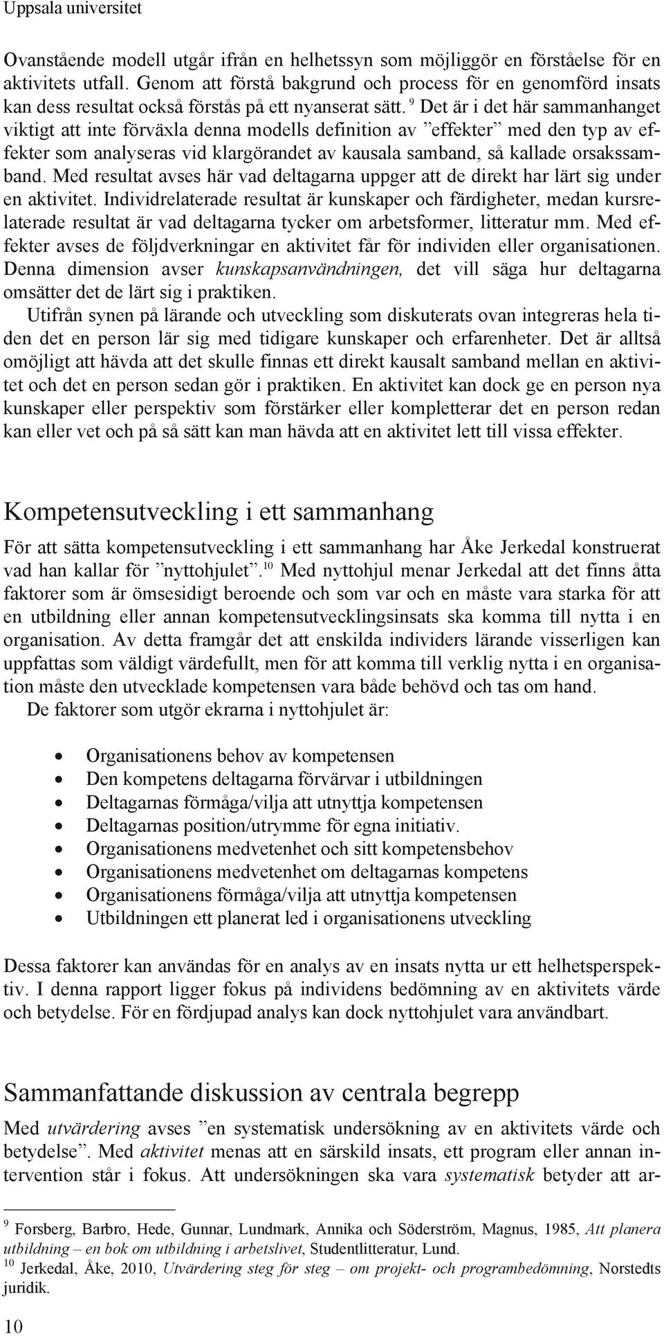 9 Det är i det här sammanhanget viktigt att inte förväxla denna modells definition av effekter med den typ av effekter som analyseras vid klargörandet av kausala samband, så kallade orsakssamband.