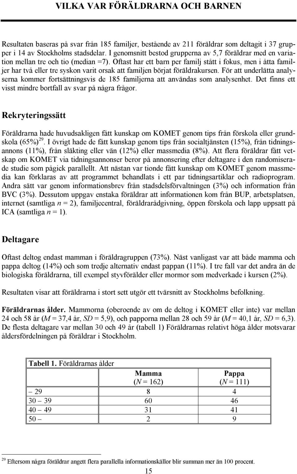 Oftast har ett barn per familj stått i fokus, men i åtta familjer har två eller tre syskon varit orsak att familjen börjat föräldrakursen.