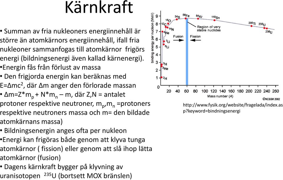 Energin fås från förlust av massa Den frigjorda energin kan beräknas med E= mc 2, där m anger den förlorade massan m=z*m p + N*m n m, där Z,N = antalet protoner respektive neutroner, m p,m n