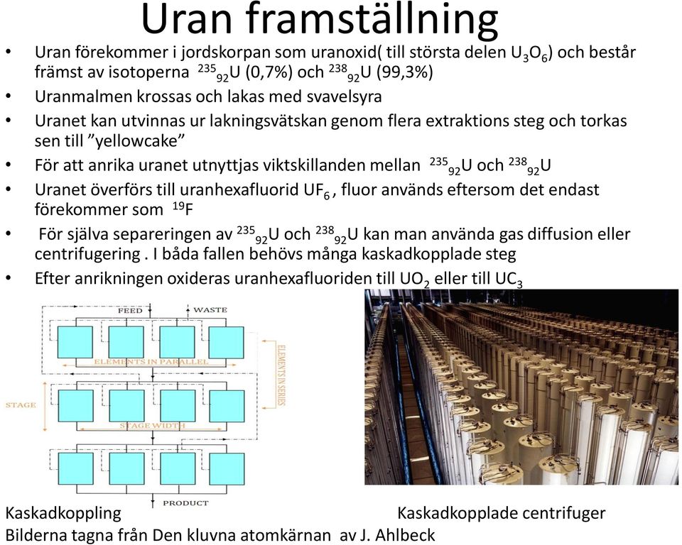 överförs till uranhexafluorid UF 6, fluor används eftersom det endast förekommer som 19 F För själva separeringen av 235 92U och 238 92U kan man använda gas diffusion eller centrifugering.
