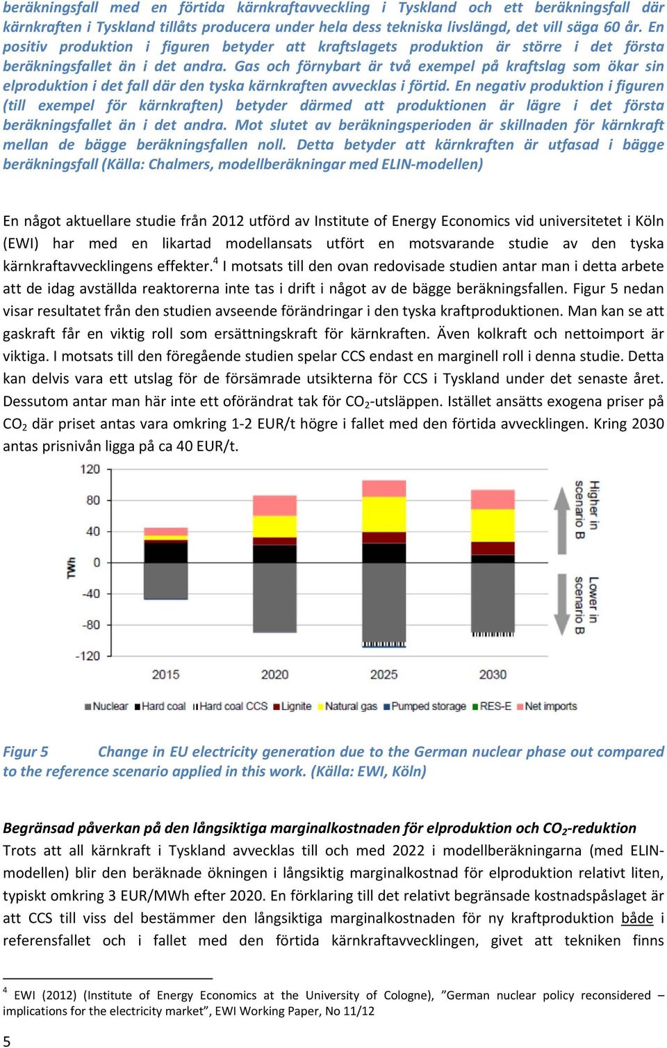 Gas och förnybart är två exempel på kraftslag som ökar sin elproduktion i det fall där den tyska kärnkraften avvecklas i förtid.