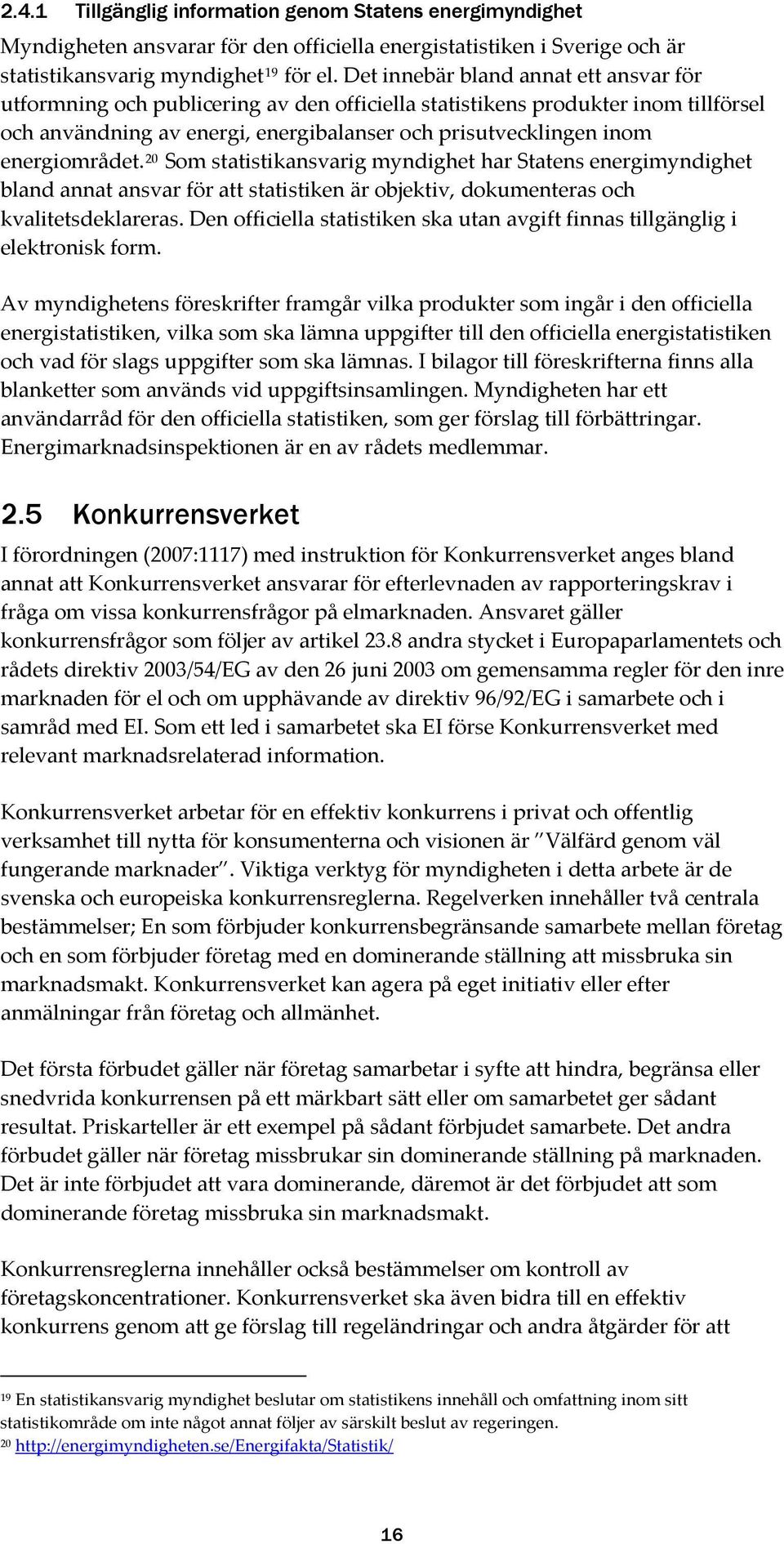 energiområdet. 20 Som statistikansvarig myndighet har Statens energimyndighet bland annat ansvar för att statistiken är objektiv, dokumenteras och kvalitetsdeklareras.