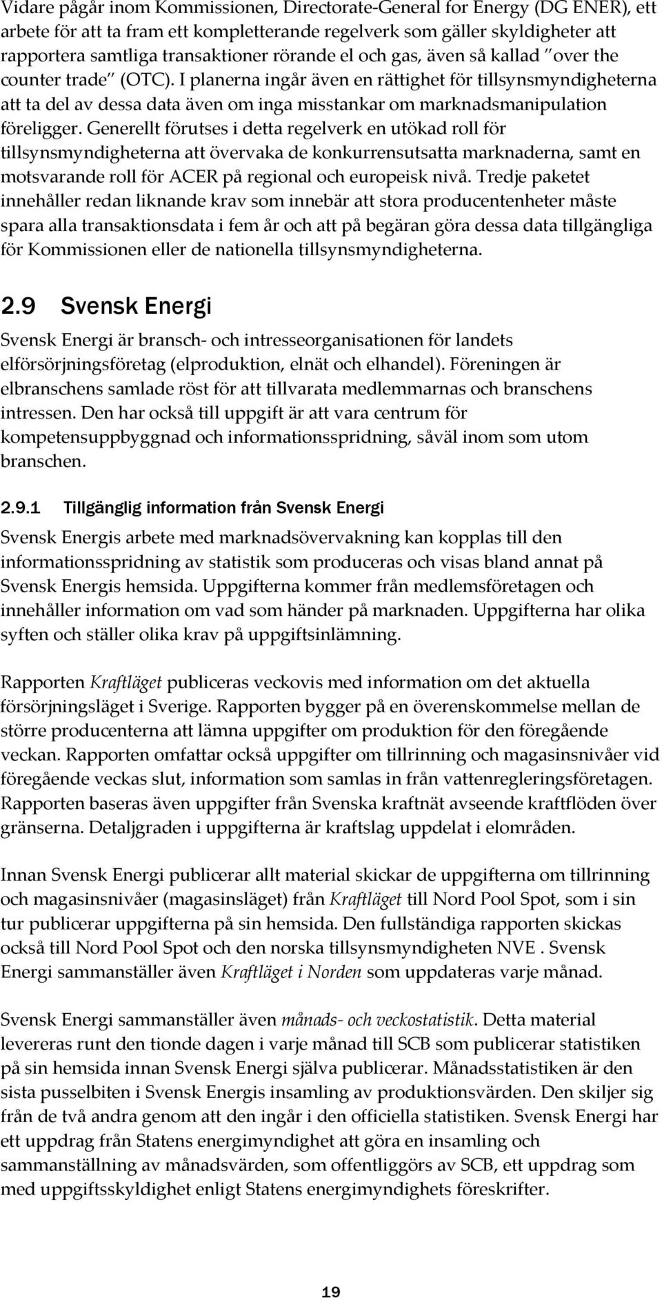 I planerna ingår även en rättighet för tillsynsmyndigheterna att ta del av dessa data även om inga misstankar om marknadsmanipulation föreligger.