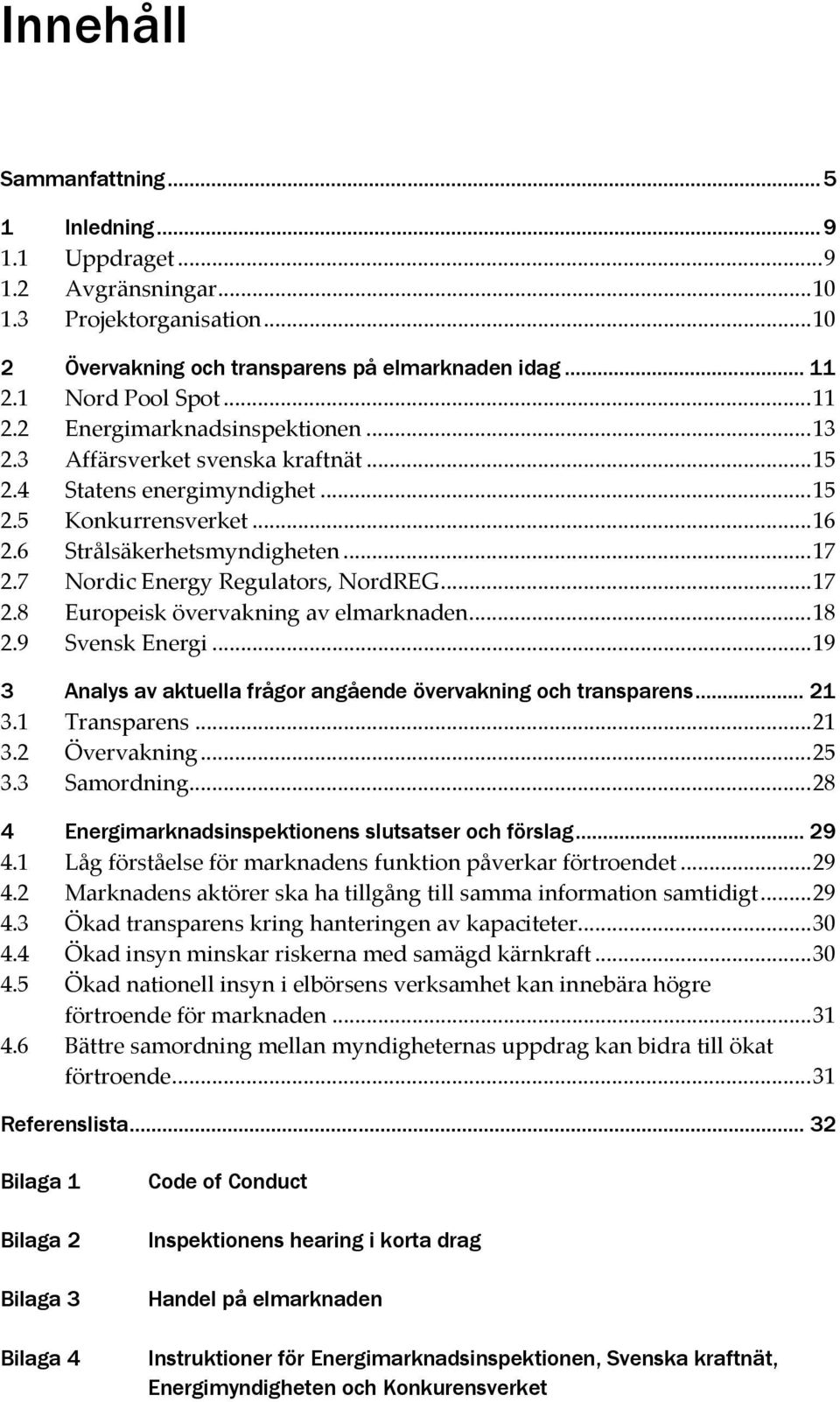 7 Nordic Energy Regulators, NordREG...17 2.8 Europeisk övervakning av elmarknaden...18 2.9 Svensk Energi...19 3 Analys av aktuella frågor angående övervakning och transparens... 21 3.1 Transparens.