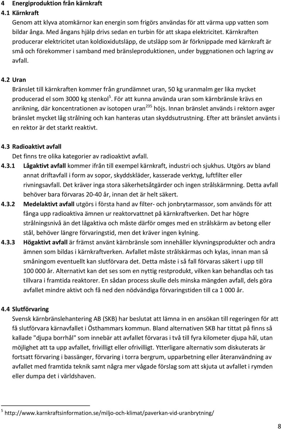 Kärnkraften producerar elektricitet utan koldioxidutsläpp, de utsläpp som är förknippade med kärnkraft är små och förekommer i samband med bränsleproduktionen, under byggnationen och lagring av