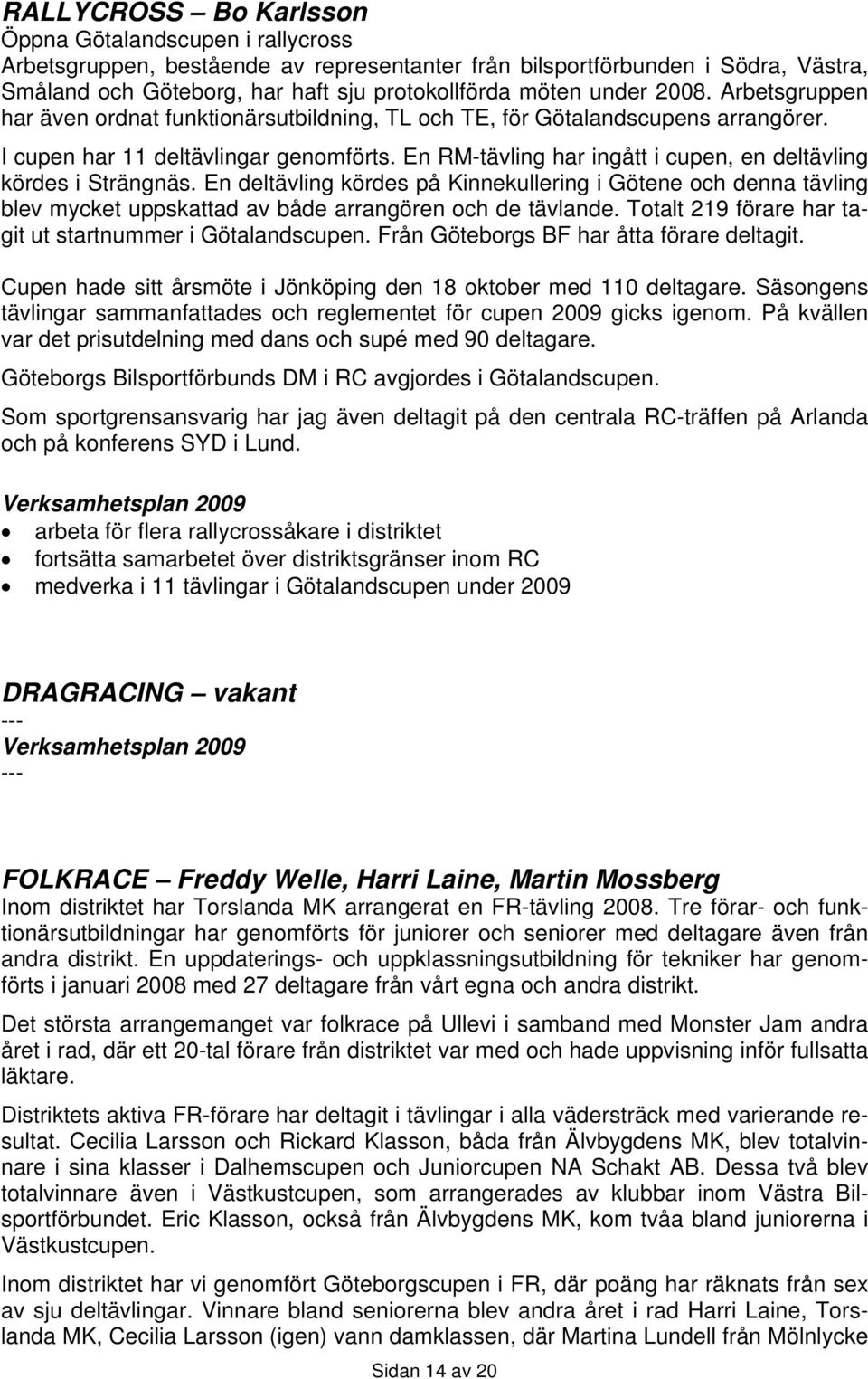 En RM-tävling har ingått i cupen, en deltävling kördes i Strängnäs. En deltävling kördes på Kinnekullering i Götene och denna tävling blev mycket uppskattad av både arrangören och de tävlande.