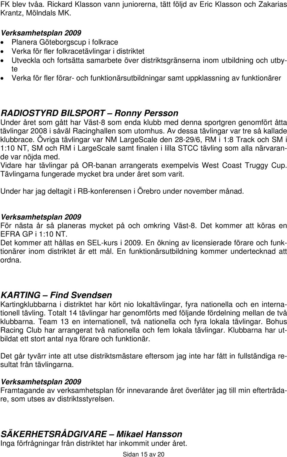 förar- och funktionärsutbildningar samt uppklassning av funktionärer RADIOSTYRD BILSPORT Ronny Persson Under året som gått har Väst-8 som enda klubb med denna sportgren genomfört åtta tävlingar 2008